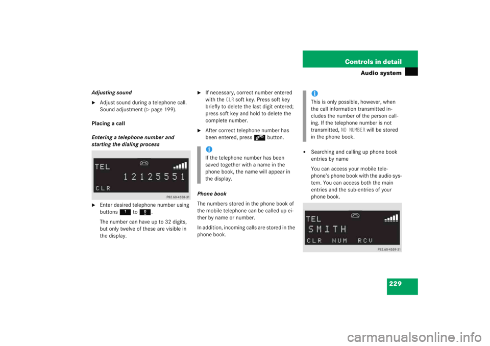 MERCEDES-BENZ C CLASS COUPE 2005  Owners Manual 229
Controls in detail
Audio system
Adjusting sound
Adjust sound during a telephone call. 
Sound adjustment (
page 199).
Placing a call
Entering a telephone number and 
starting the dialing process
