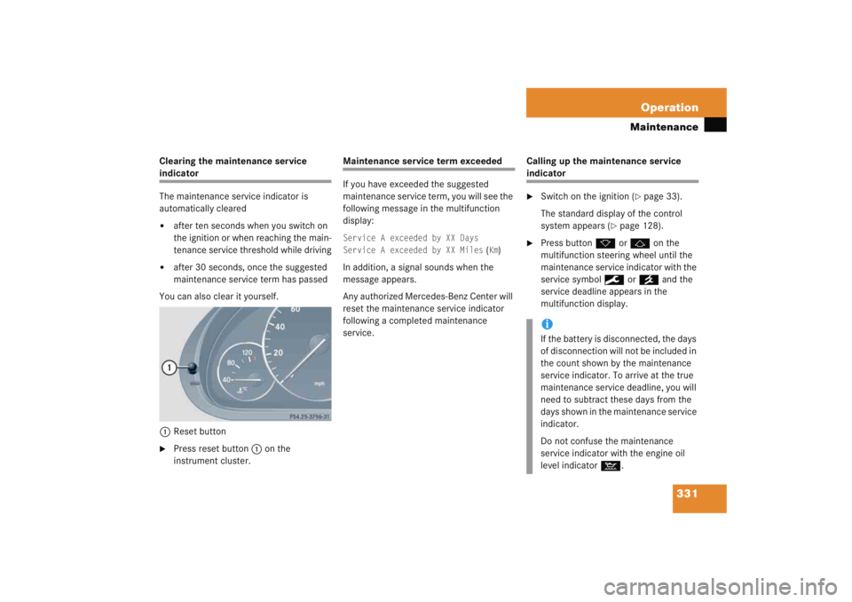 MERCEDES-BENZ C CLASS COUPE 2005  Owners Manual 331
Operation
Maintenance
Clearing the maintenance service indicator
The maintenance service indicator is 
automatically cleared
after ten seconds when you switch on 
the ignition or when reaching th