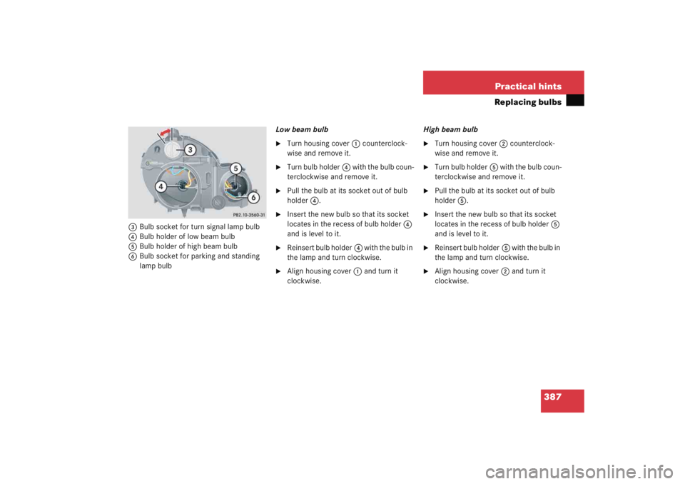 MERCEDES-BENZ C CLASS COUPE 2005  Owners Manual 387
Practical hints
Replacing bulbs
3
Bulb socket for turn signal lamp bulb
4 Bulb holder of low beam bulb
5 Bulb holder of high beam bulb
6 Bulb socket for parking and standing 
lamp bulb Low beam bu