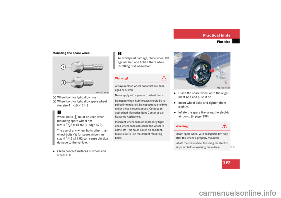 MERCEDES-BENZ C CLASS COUPE 2005 Owners Manual 397
Practical hints
Flat tire
Mounting the spare wheel
1 Wheel bolt for light alloy rims
2 Wheel bolt for light alloy spare wheel
rim size 4
1/2B x15 H2
Clean contact surfaces of wheel and
wheel MERCEDES-BENZ C CLASS COUPE 2005 Owners Manual 397
Practical hints
Flat tire
Mounting the spare wheel
1 Wheel bolt for light alloy rims
2 Wheel bolt for light alloy spare wheel
rim size 4
1/2B x15 H2
Clean contact surfaces of wheel and
wheel