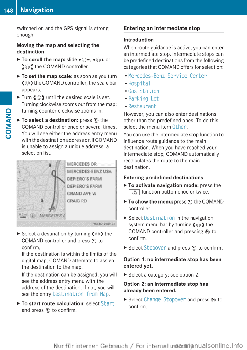 MERCEDES-BENZ CL CLASS 2013  Owners Manual switched on and the GPS signal is strong
enough.
Moving the map and selecting the
destinationXTo scroll the map:  slide XVY, ZV Æ or
aVb  the COMAND controller.XTo set the map scale:  as soon as you 