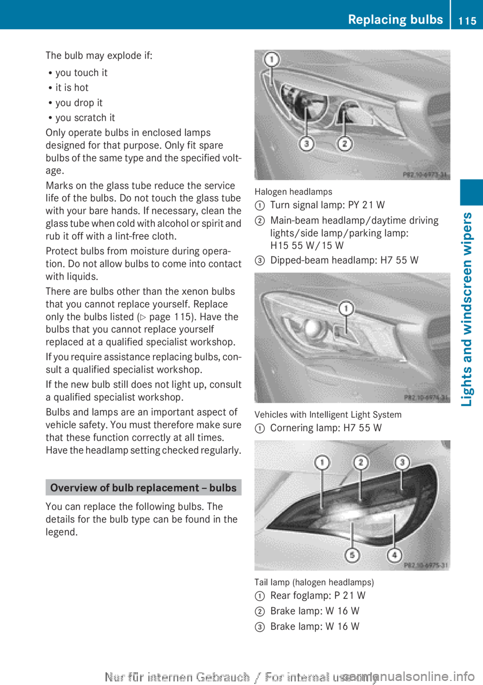 MERCEDES-BENZ CLA 2013  Owners Manual The bulb may explode if:
R you touch it
R it is hot
R you drop it
R you scratch it
Only operate bulbs in enclosed lamps
designed for that purpose. Only fit spare
bulbs of the same type and the specifi