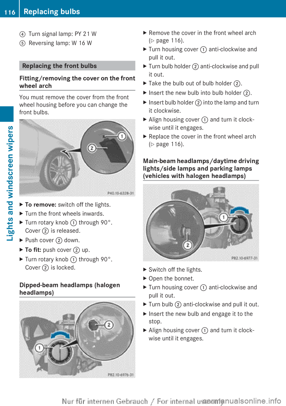 MERCEDES-BENZ CLA 2013  Owners Manual ?Turn signal lamp: PY 21 WAReversing lamp: W 16 W
Replacing the front bulbs
Fitting/removing the cover on the front
wheel arch
You must remove the cover from the front
wheel housing before you can cha