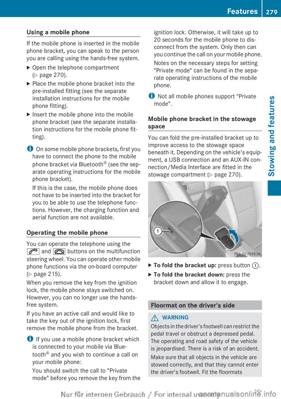 MERCEDES-BENZ CLA 2013  Owners Manual Using a mobile phone
If the mobile phone is inserted in the mobile
phone bracket, you can speak to the person
you are calling using the hands-free system.
XOpen the telephone compartment
( Y  page 270
