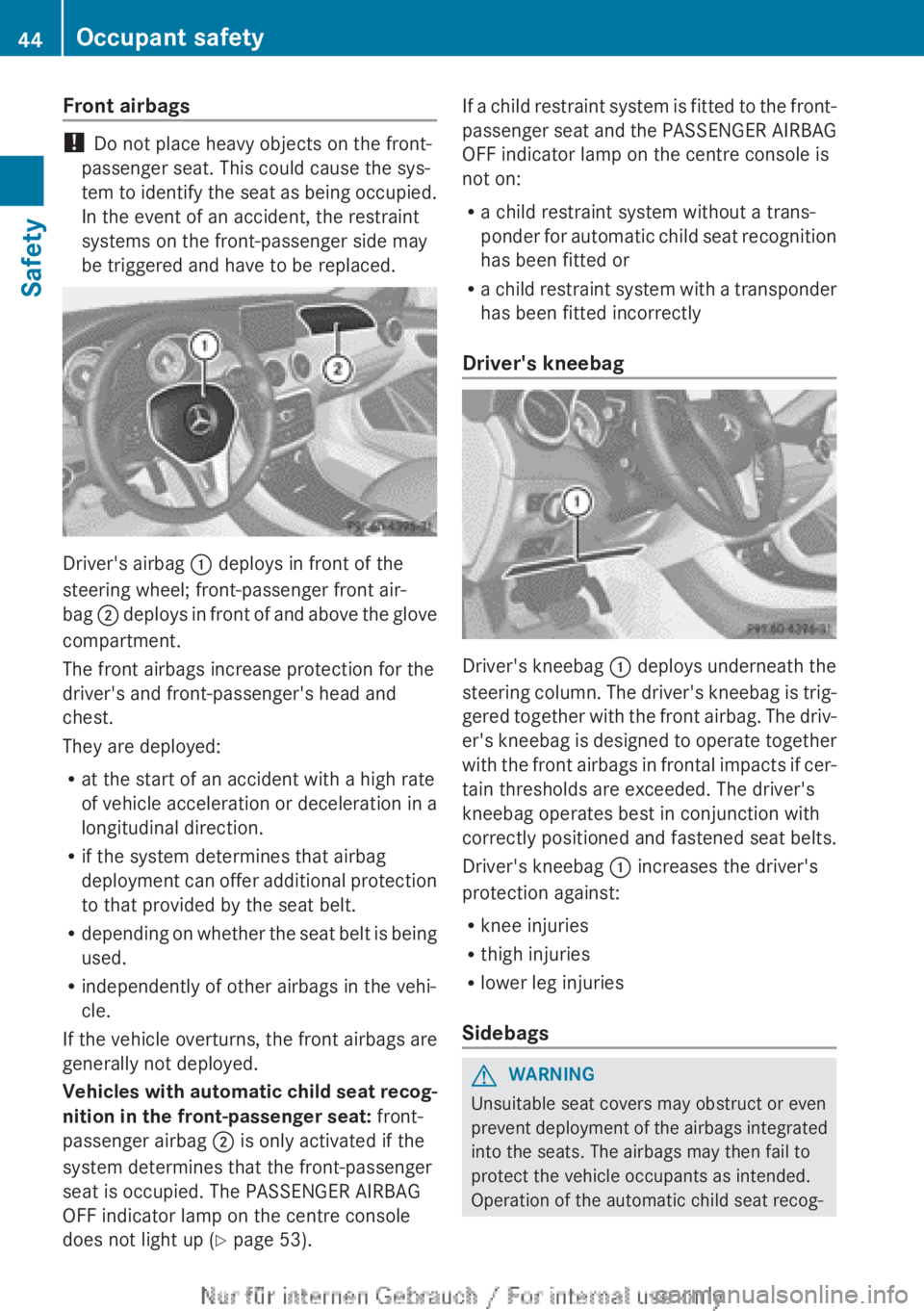 MERCEDES-BENZ CLA 2013  Owners Manual Front airbags
! Do not place heavy objects on the front-
passenger seat. This could cause the sys-
tem to identify the seat as being occupied.
In the event of an accident, the restraint
systems on the