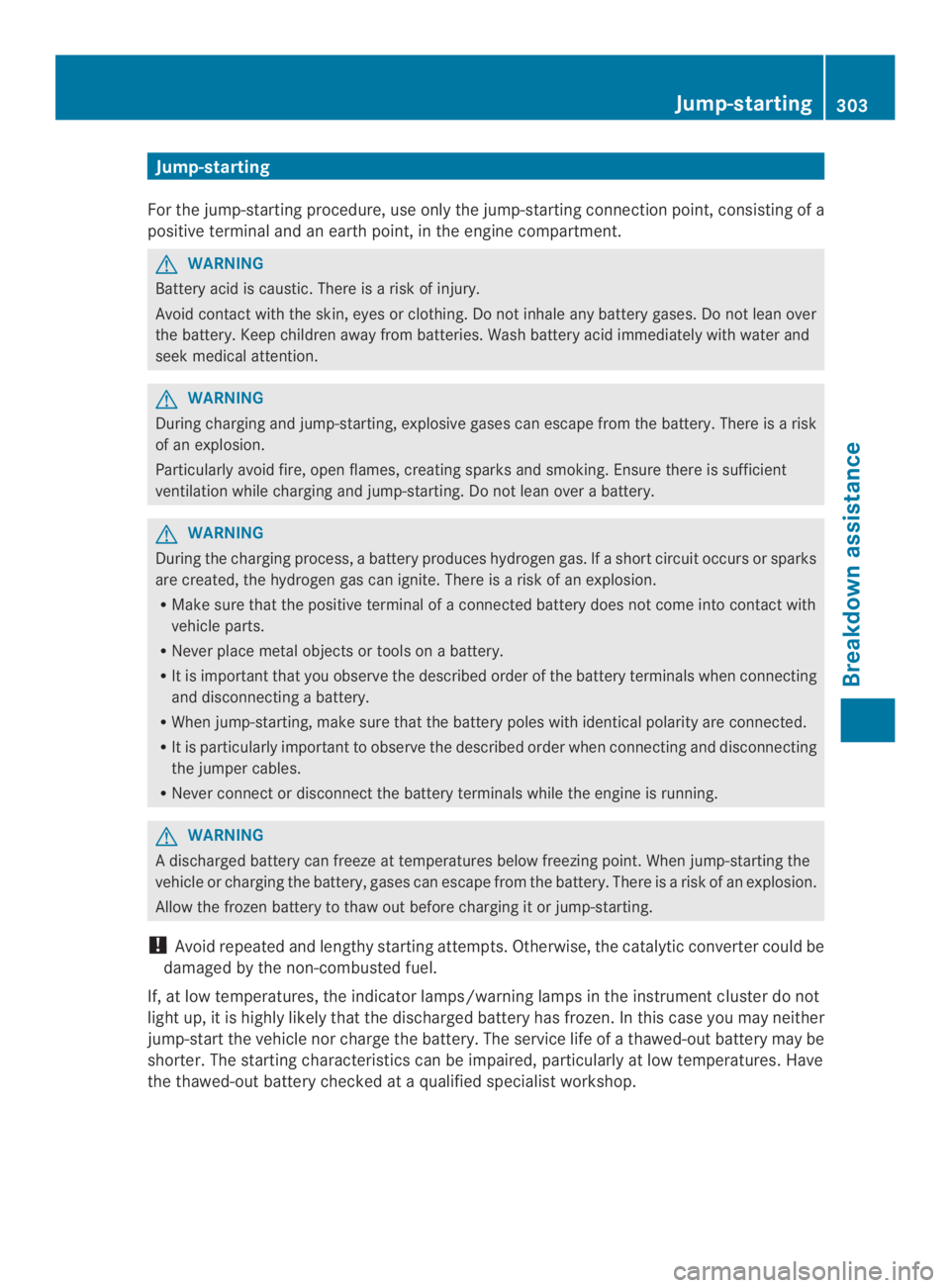 MERCEDES-BENZ CLA 2014  Owners Manual Jump-starting
For the jump-starting procedure, use only the jump-starting connection point, consisting of a
positive terminal and an earth point, in the engine compartment.
GWARNING
Battery acid is ca