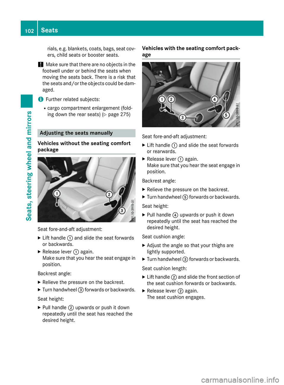 MERCEDES-BENZ CLA 2016  Owners Manual rials, e.g. blankets, coats, bags, seat cov-
ers, child seats or booster seats.
! Make sure that there are no objects in the
footwell under or behind the seats when
moving the seats back. There is a r