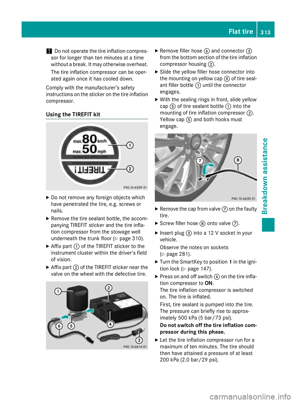 MERCEDES-BENZ CLA 2016  Owners Manual ! Do not operate the tire inflation compres-
sor for longer than ten minutes at a time
without a break. It may otherwise overheat.
The tire inflation compressor can be oper-
ated again once it has coo