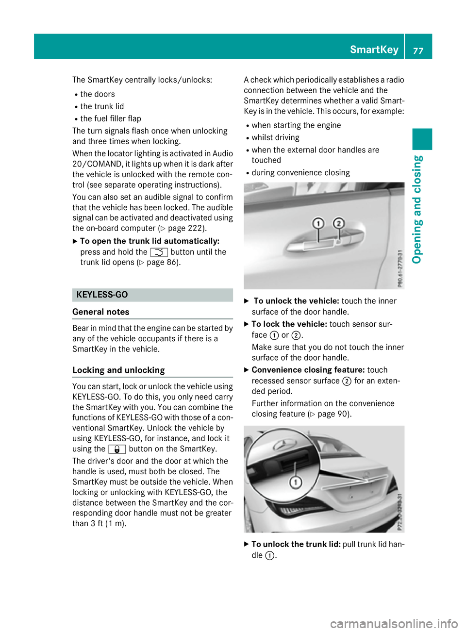 MERCEDES-BENZ CLA 2016 Owners Manual The SmartKey centrally locks/unlocks: R
the doors R
the trunk lid R
the fuel filler flap
The turn signals flash once when unlocking
and three times when locking.
When the locator lighting is activated MERCEDES-BENZ CLA 2016 Owners Manual The SmartKey centrally locks/unlocks: R
the doors R
the trunk lid R
the fuel filler flap
The turn signals flash once when unlocking
and three times when locking.
When the locator lighting is activated