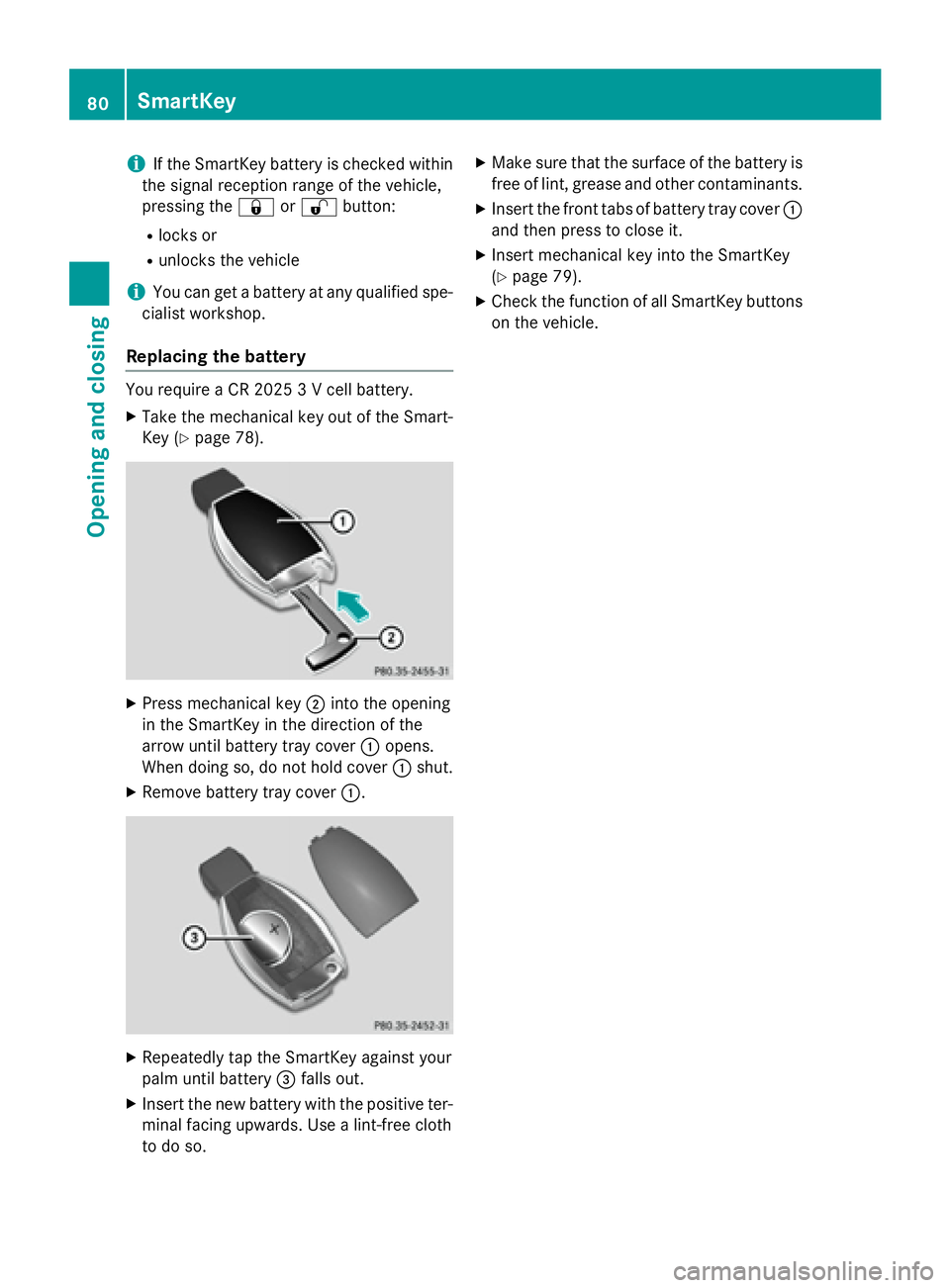 MERCEDES-BENZ CLA 2016  Owners Manual i If the SmartKey battery is checked within
the signal reception range of the vehicle,
pressing the �7 or �6 button:R
locks or R
unlocks the vehicle
i You can get a battery at any qualified spe-
ciali