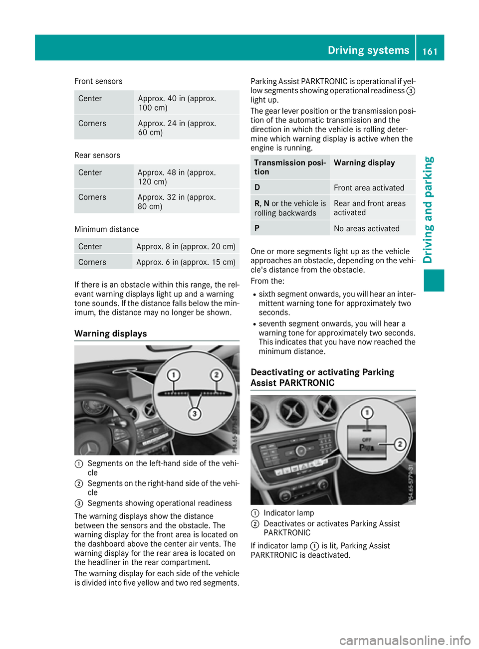 MERCEDES-BENZ CLA 2017  Owners Manual Front sensors
Center Approx. 40 in (approx.
100 cm)
Corners Approx. 24 in (approx.
60 cm)
Rear sensors
Center Approx. 48 in (approx.
120 cm)
Corners Approx. 32 in (approx.
80 cm)
Minimum distance
Cent