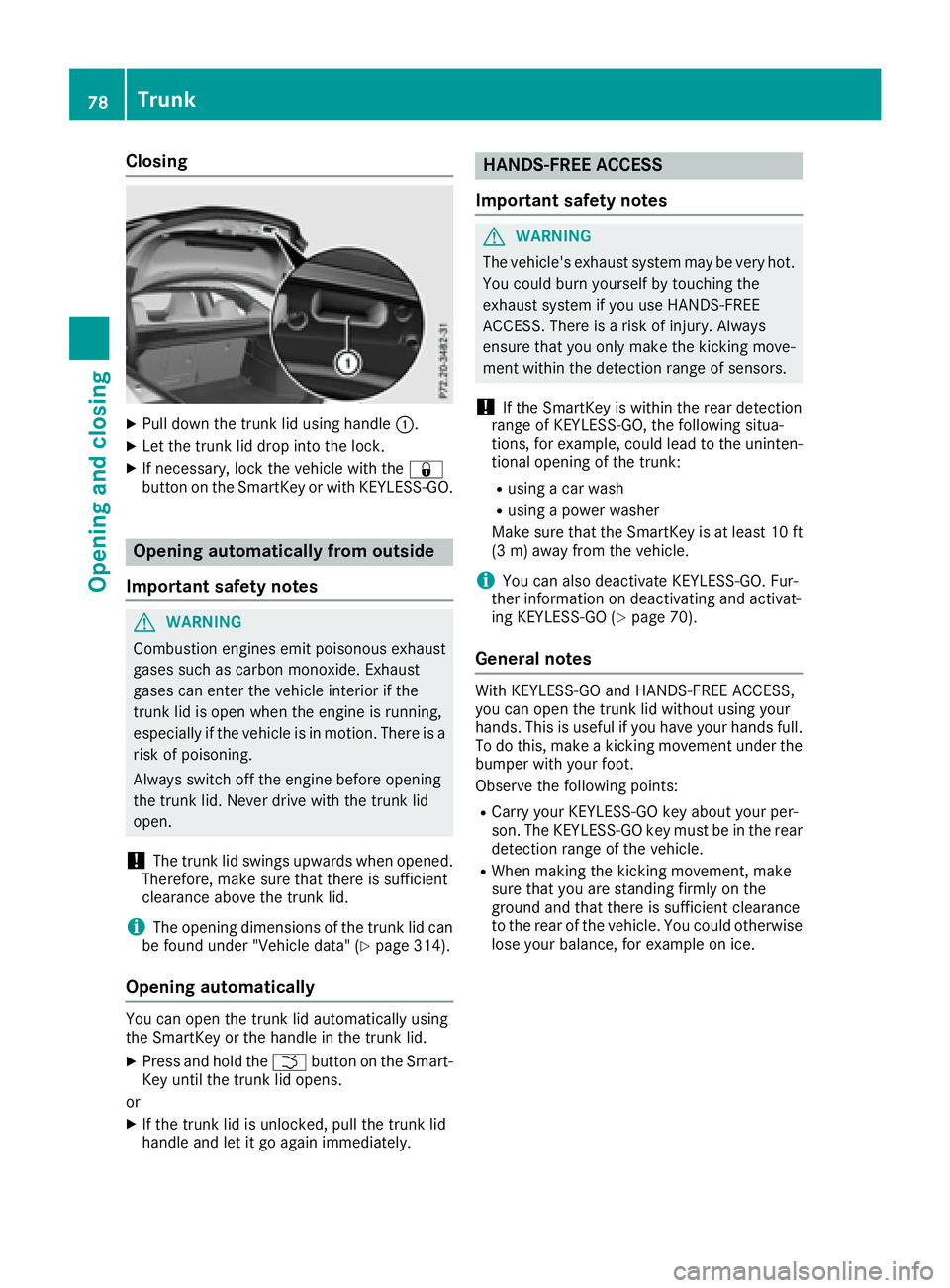 MERCEDES-BENZ CLA 2017  Owners Manual Closing X
Pull down the trunk lid using handle �C .X
Let the trunk lid drop into the lock. X
If necessary, lock the vehicle with the �7
button on the SmartKey or with KEYLESS-GO.
Opening automatically