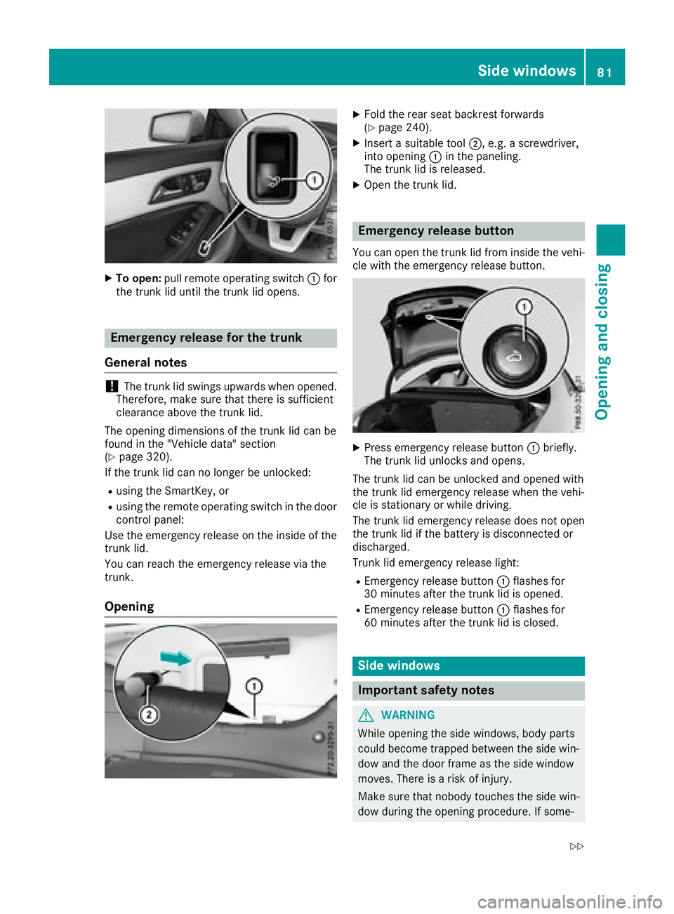 MERCEDES-BENZ CLA 2018  Owners Manual X
To open: pull remote operating switch �C for
the trunk li du nti lt he trunk li do pe ns.
Emergenc yr eleas ef or the trunk
General notes
! The trunk li ds wi ng su pwar ds when opened.
Therefore, m