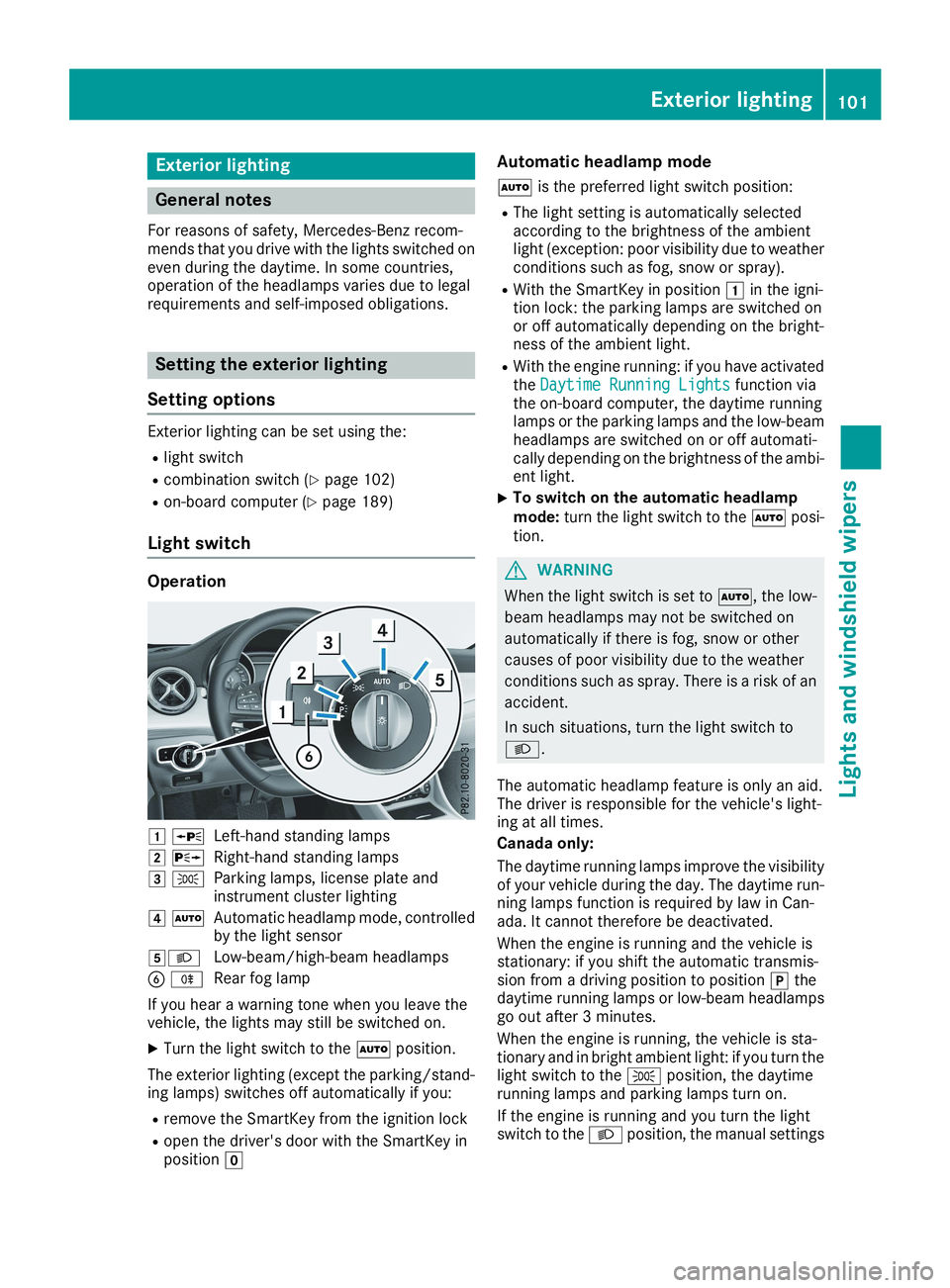 MERCEDES-BENZ CLA 2019  Owners Manual Exterior lighting
General notes
For reasons of safety, Mercedes-Benz recom-mends that you drive with the lights switched oneven during the daytime. In some countries,operation of the headlamps varies 