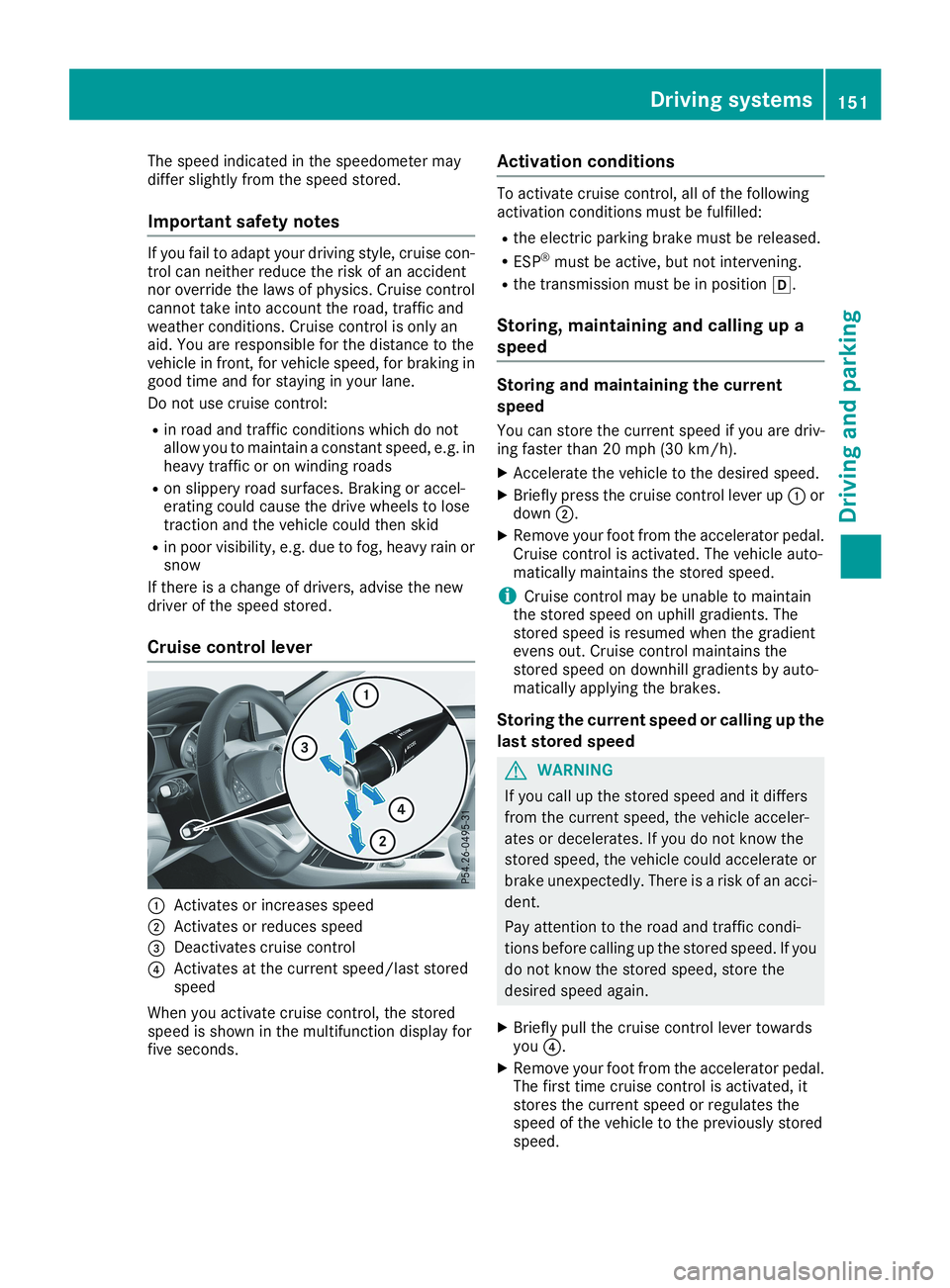 MERCEDES-BENZ CLA 2019  Owners Manual The speed indicated in the speedometer maydiffer slightly from the speed stored.
Important safety notes
If you fail to adapt your driving style, cruise con-trol can neither reduce the risk of an accid