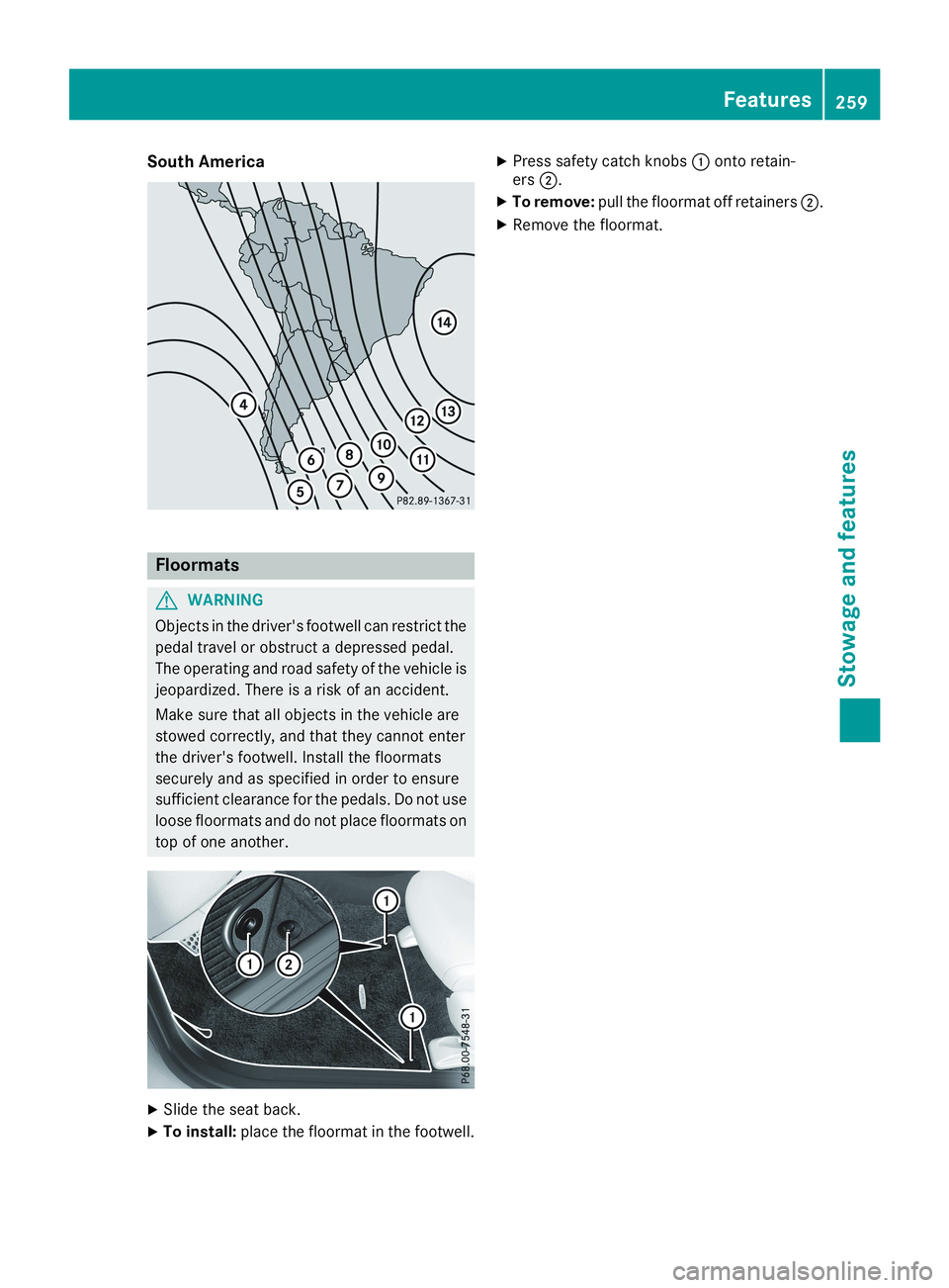 MERCEDES-BENZ CLA 2019  Owners Manual South America
Floormats
GWARNING
Objects in the driver's footwell can restrict the
pedal travel or obstruct a depressed pedal.
The operating and road safety of the vehicle is
jeopardized. There is