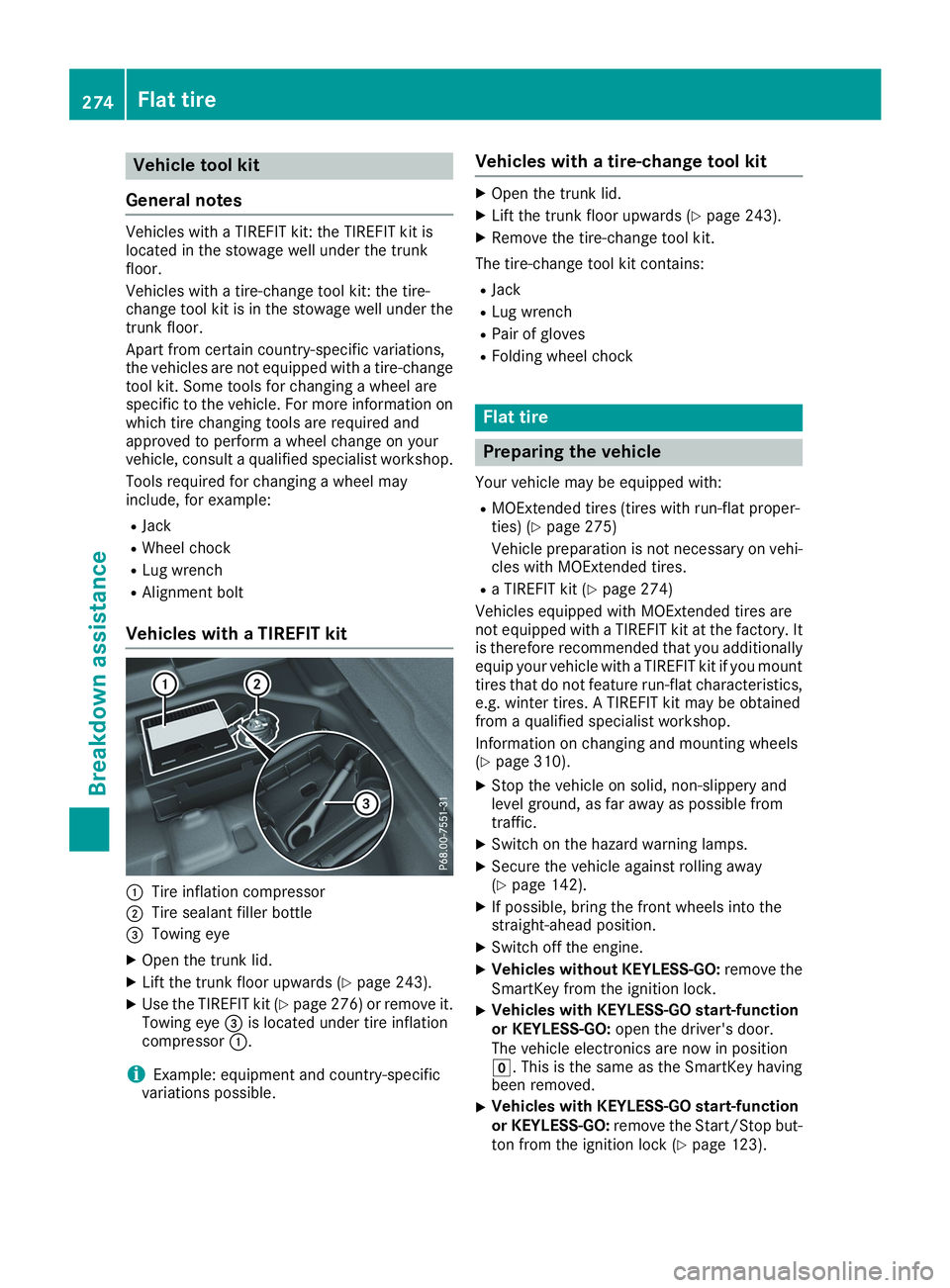 MERCEDES-BENZ CLA 2019  Owners Manual Vehicle tool kit
General notes
Vehicles with a TIREFIT kit: the TIREFIT kit islocated in the stowage well under the trunkfloor.
Vehicles with a tire-change tool kit: the tire-change tool kit is in the