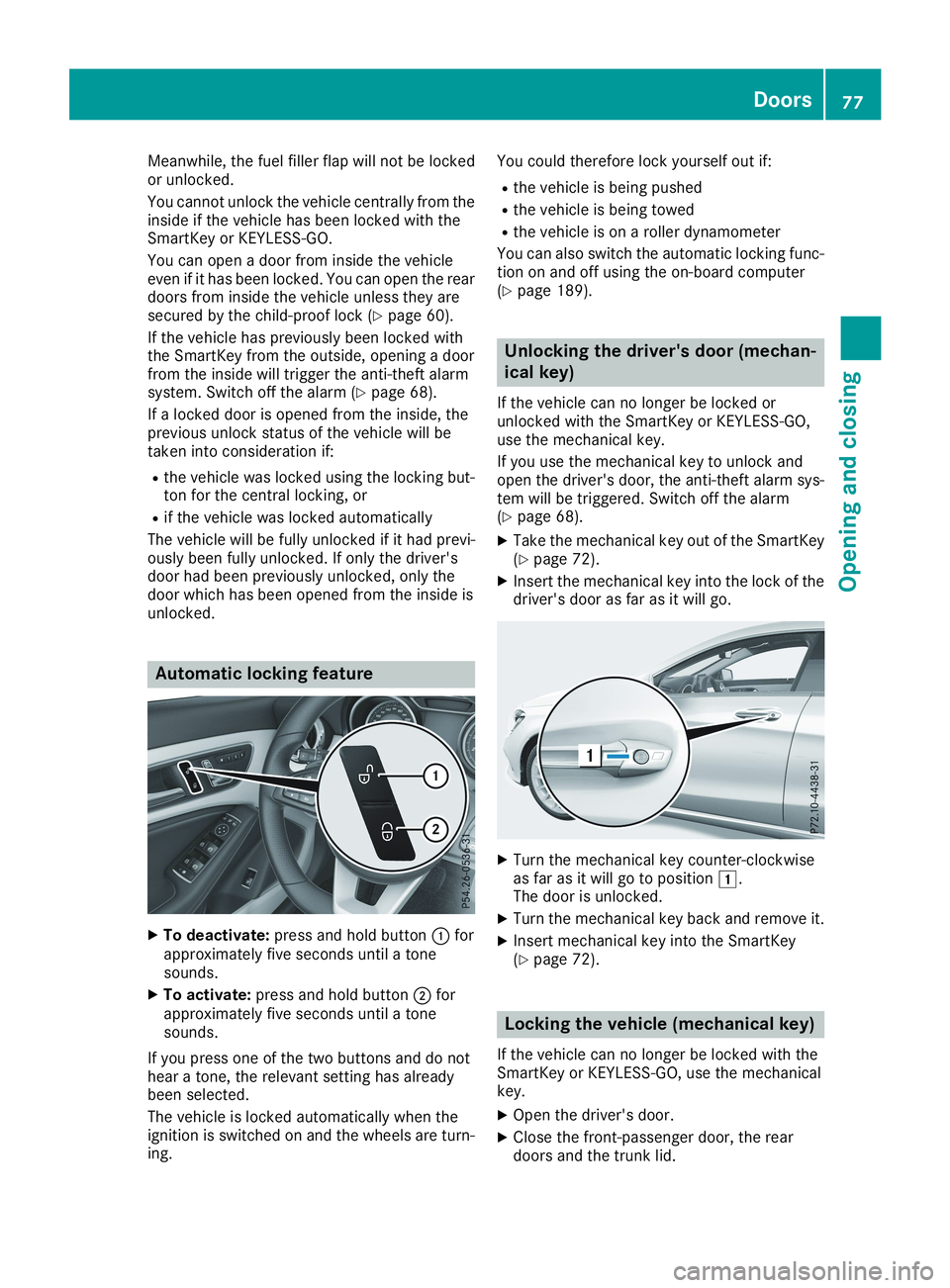 MERCEDES-BENZ CLA 2019 Owners Manual Meanwhile, the fuel filler flap will not be lockedor unlocked.
You cannot unlock the vehicle centrally from theinside if the vehicle has been locked with theSmartKey or KEYLESS-GO.
You can open a door MERCEDES-BENZ CLA 2019 Owners Manual Meanwhile, the fuel filler flap will not be lockedor unlocked.
You cannot unlock the vehicle centrally from theinside if the vehicle has been locked with theSmartKey or KEYLESS-GO.
You can open a door