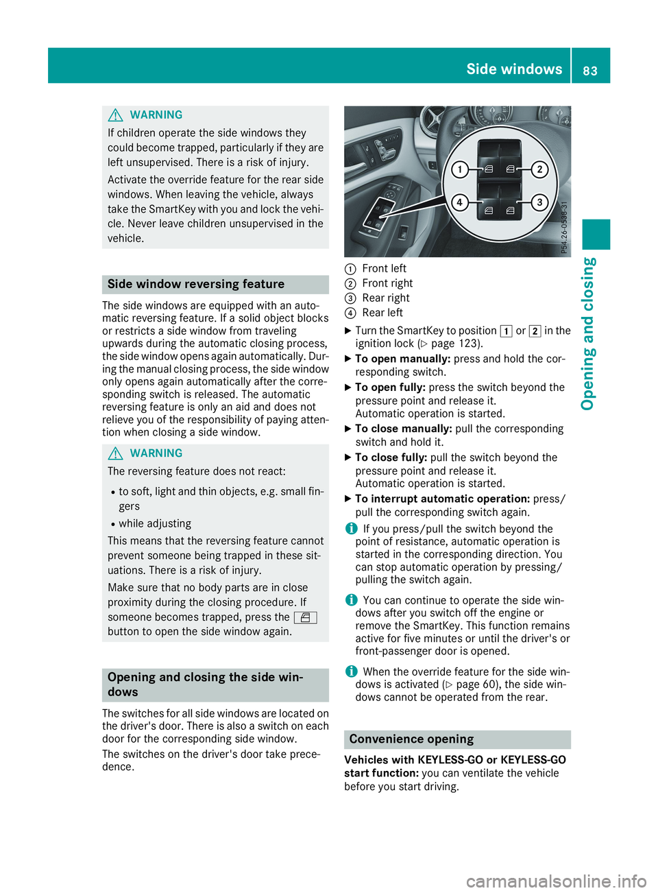 MERCEDES-BENZ CLA 2019  Owners Manual GWARNING
If children operate the side windows they
could become trapped, particularly if they are
left unsupervised. There is a risk of injury.
Activate the override feature for the rear side
windows.