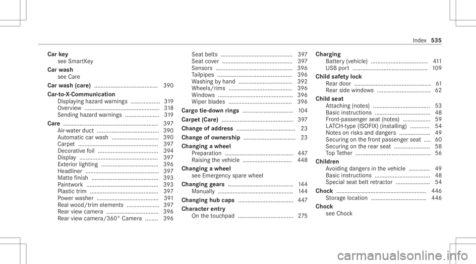MERCEDES-BENZ CLA 2020 Owners Manual Car
key
see Smar tKey
Car wash
see Care
Car wash (car e)....................................... 390
Car -to-X -Comm unication
Displa yinghazar dwa rnings .................. 319
Ov ervie w ...... ..... MERCEDES-BENZ CLA 2020 Owners Manual Car
key
see Smar tKey
Car wash
see Care
Car wash (car e)....................................... 390
Car -to-X -Comm unication
Displa yinghazar dwa rnings .................. 319
Ov ervie w ...... .....