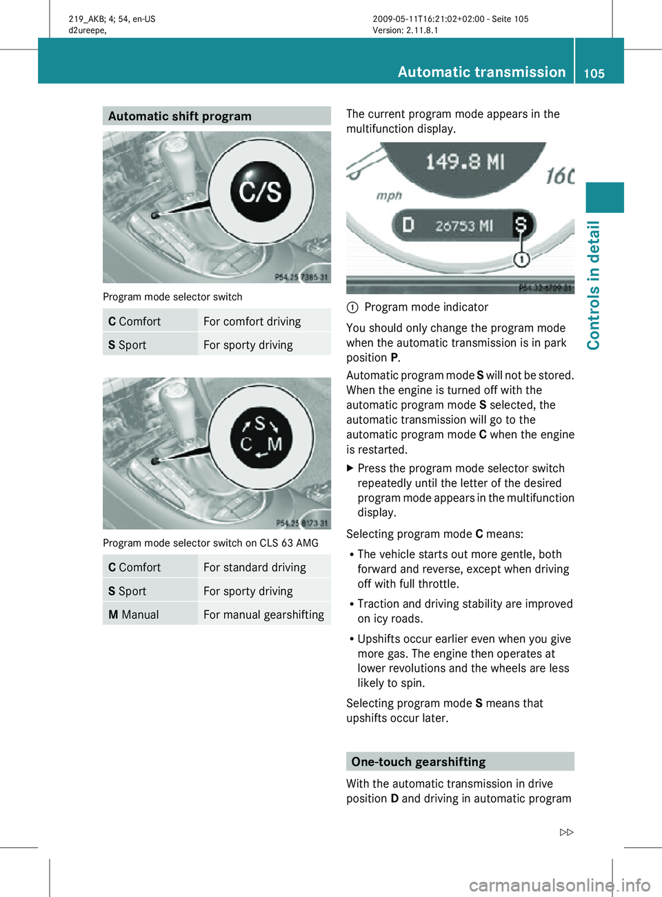 MERCEDES-BENZ CLS 2010 Owners Manual Automatic shift program
Program mode selector switch
C Comfort For comfort driving
S Sport For sporty driving
Program mode selector switch on CLS 63 AMG
C Comfort For standard driving
S Sport For spor MERCEDES-BENZ CLS 2010 Owners Manual Automatic shift program
Program mode selector switch
C Comfort For comfort driving
S Sport For sporty driving
Program mode selector switch on CLS 63 AMG
C Comfort For standard driving
S Sport For spor