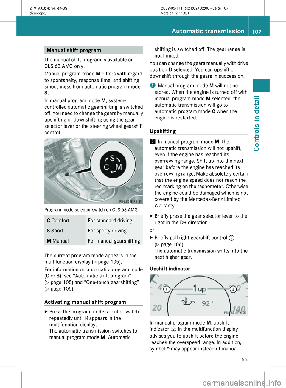 MERCEDES-BENZ CLS 2010 Owners Manual Manual shift program
The manual shift program is available on
CLS 63 AMG only.
Manual program mode M differs with regard
to spontaneity, response time, and shifting
smoothness from automatic program MERCEDES-BENZ CLS 2010 Owners Manual Manual shift program
The manual shift program is available on
CLS 63 AMG only.
Manual program mode M differs with regard
to spontaneity, response time, and shifting
smoothness from automatic program