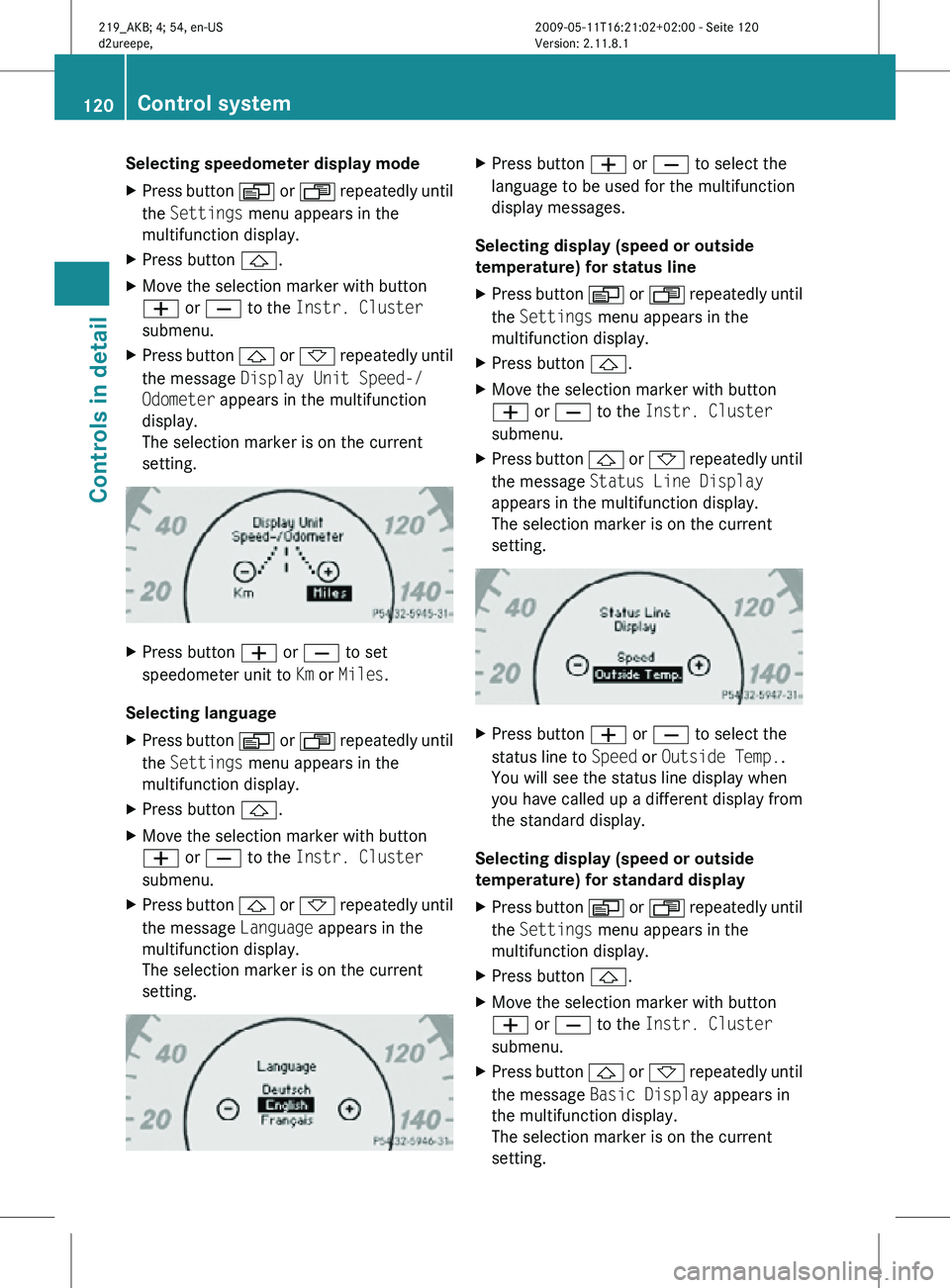 MERCEDES-BENZ CLS 2010 Owners Manual Selecting speedometer display mode
X
Press button V or U repeatedly until
the Settings menu appears in the
multifunction display.
X Press button &.
X Move the selection marker with button
W or X to MERCEDES-BENZ CLS 2010 Owners Manual Selecting speedometer display mode
X
Press button V or U repeatedly until
the Settings menu appears in the
multifunction display.
X Press button &.
X Move the selection marker with button
W or X to