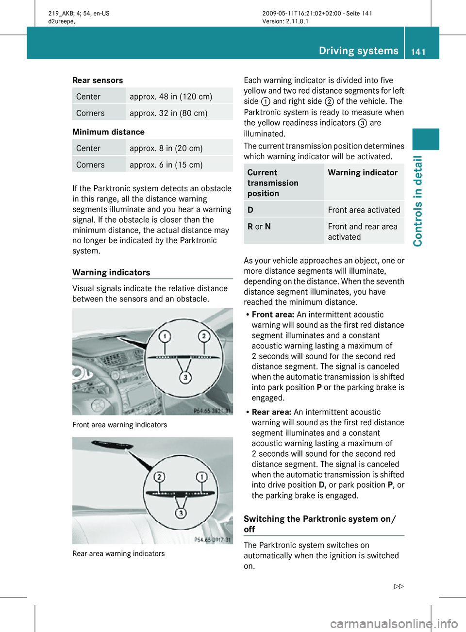MERCEDES-BENZ CLS 2010 Owners Manual Rear sensors
Center approx. 48 in (120 cm)
Corners approx. 32 in (80 cm)
Minimum distance
Center approx. 8 in (20 cm)
Corners approx. 6 in (15 cm)
If the Parktronic system detects an obstacle
in this MERCEDES-BENZ CLS 2010 Owners Manual Rear sensors
Center approx. 48 in (120 cm)
Corners approx. 32 in (80 cm)
Minimum distance
Center approx. 8 in (20 cm)
Corners approx. 6 in (15 cm)
If the Parktronic system detects an obstacle
in this