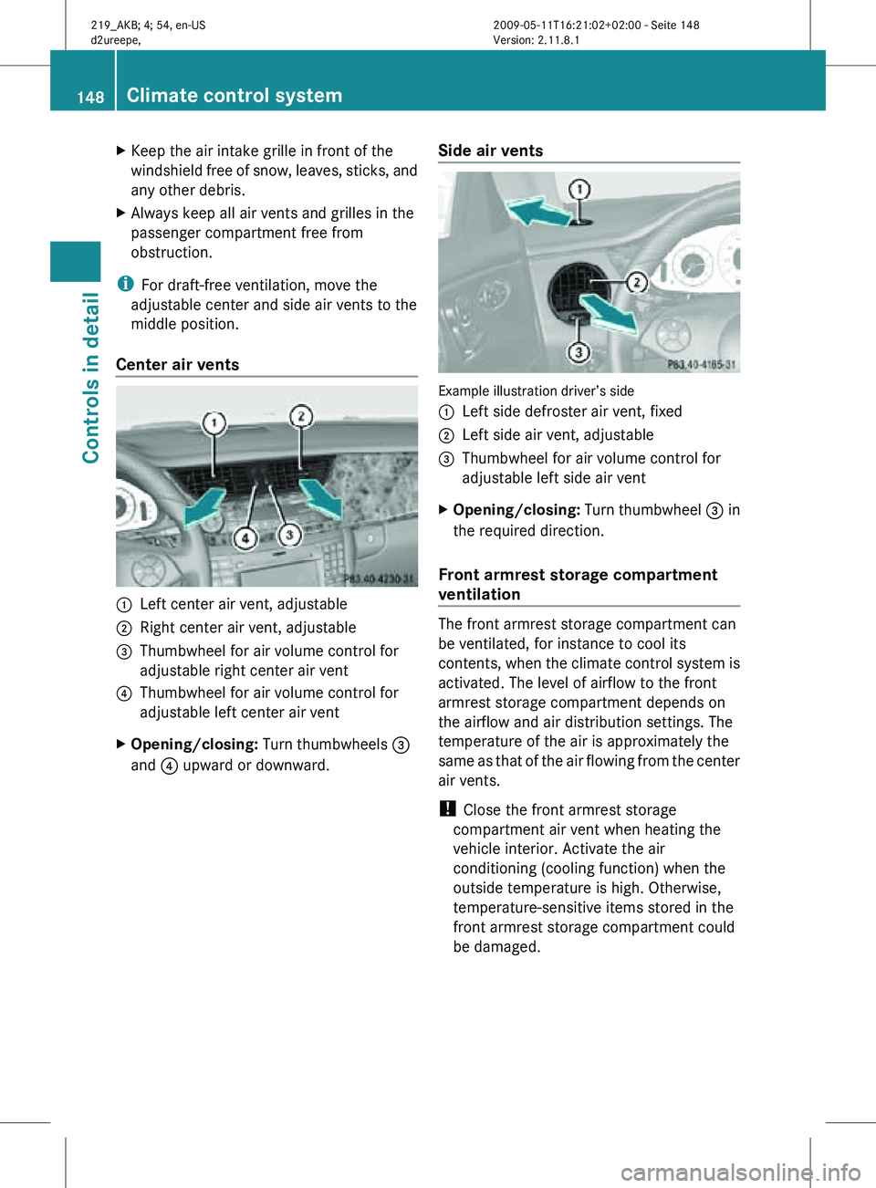 MERCEDES-BENZ CLS 2010 Owners Manual X
Keep the air intake grille in front of the
windshield free of snow, leaves, sticks, and
any other debris.
X Always keep all air vents and grilles in the
passenger compartment free from
obstruction.
MERCEDES-BENZ CLS 2010 Owners Manual X
Keep the air intake grille in front of the
windshield free of snow, leaves, sticks, and
any other debris.
X Always keep all air vents and grilles in the
passenger compartment free from
obstruction.