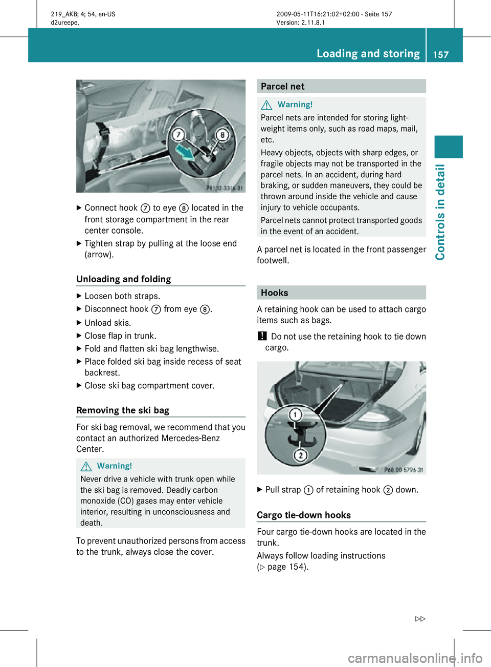 MERCEDES-BENZ CLS 2010 Owners Manual X
Connect hook C to eye D located in the
front storage compartment in the rear
center console.
X Tighten strap by pulling at the loose end
(arrow).
Unloading and folding X
Loosen both straps.
X Disco MERCEDES-BENZ CLS 2010 Owners Manual X
Connect hook C to eye D located in the
front storage compartment in the rear
center console.
X Tighten strap by pulling at the loose end
(arrow).
Unloading and folding X
Loosen both straps.
X Disco