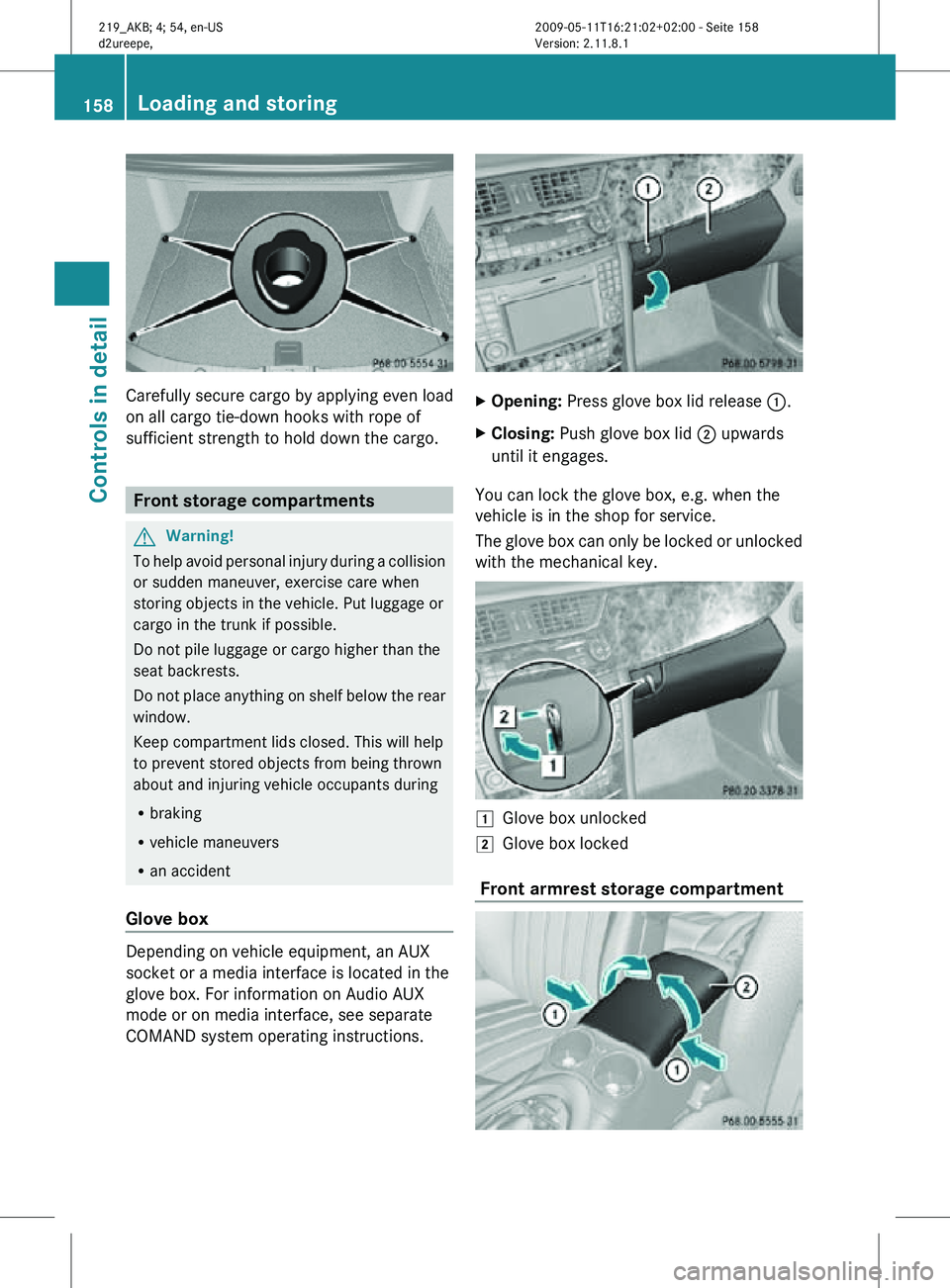 MERCEDES-BENZ CLS 2010 Owners Manual Carefully secure cargo by applying even load
on all cargo tie-down hooks with rope of
sufficient strength to hold down the cargo.
Front storage compartments
G
Warning!
To help avoid personal injury du MERCEDES-BENZ CLS 2010 Owners Manual Carefully secure cargo by applying even load
on all cargo tie-down hooks with rope of
sufficient strength to hold down the cargo.
Front storage compartments
G
Warning!
To help avoid personal injury du