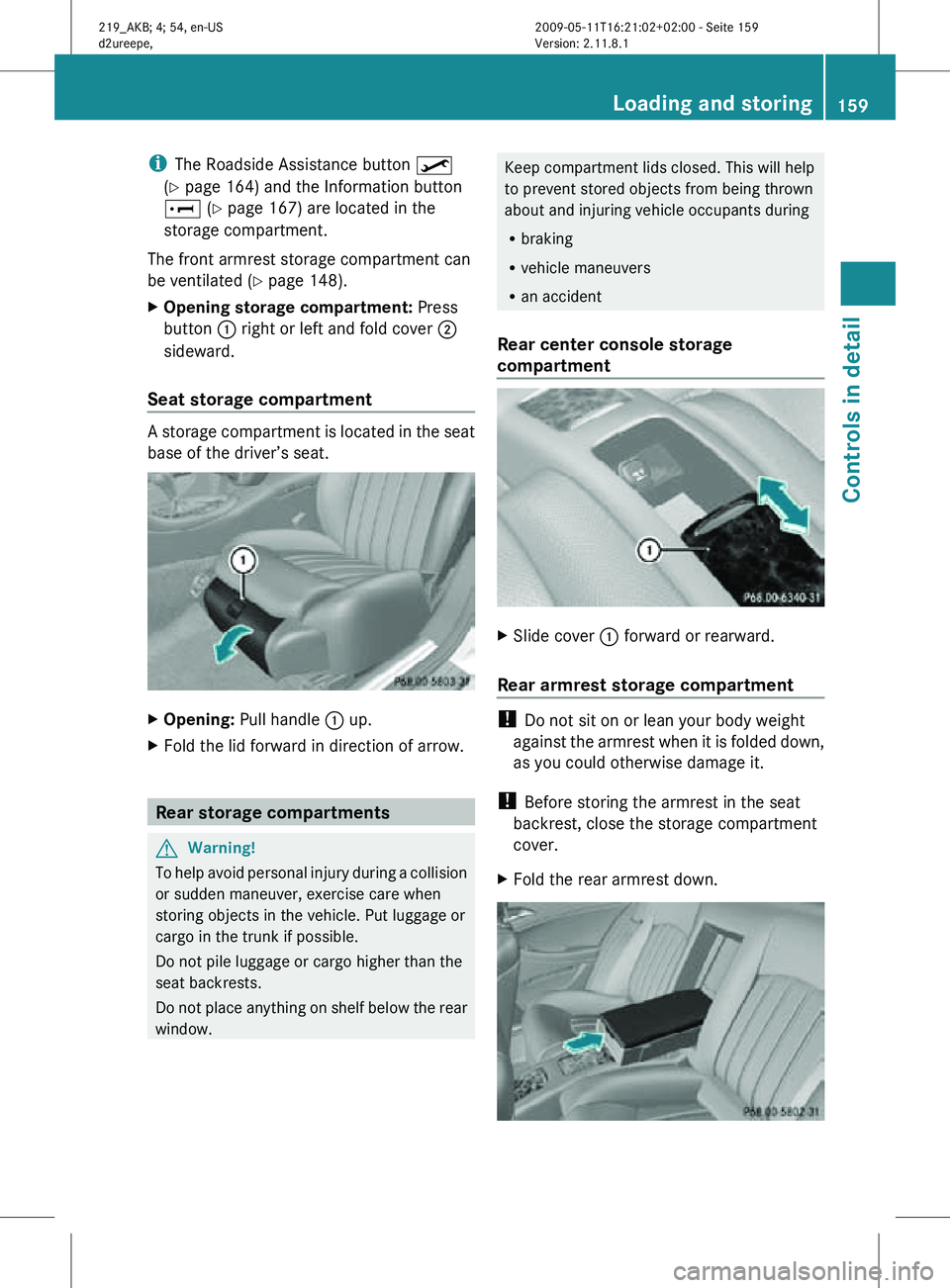 MERCEDES-BENZ CLS 2010 Owners Manual i
The Roadside Assistance button º
(Y page 164) and the Information button
E (Y page 167) are located in the
storage compartment.
The front armrest storage compartment can
be ventilated ( Y page 148 MERCEDES-BENZ CLS 2010 Owners Manual i
The Roadside Assistance button º
(Y page 164) and the Information button
E (Y page 167) are located in the
storage compartment.
The front armrest storage compartment can
be ventilated ( Y page 148