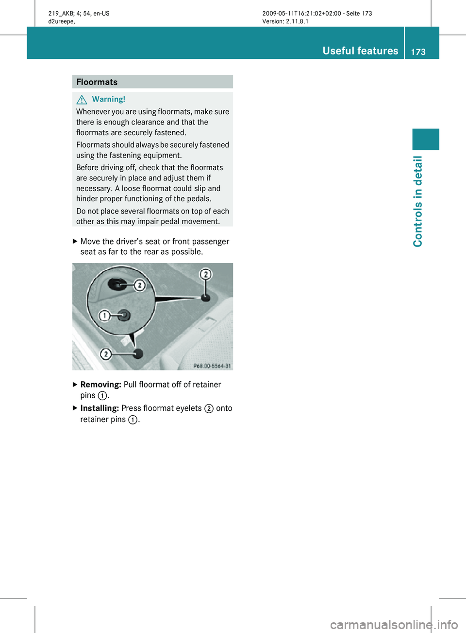 MERCEDES-BENZ CLS 2010  Owners Manual Floormats
G
Warning!
Whenever you are using floormats, make sure
there is enough clearance and that the
floormats are securely fastened.
Floormats should always be securely fastened
using the fastenin