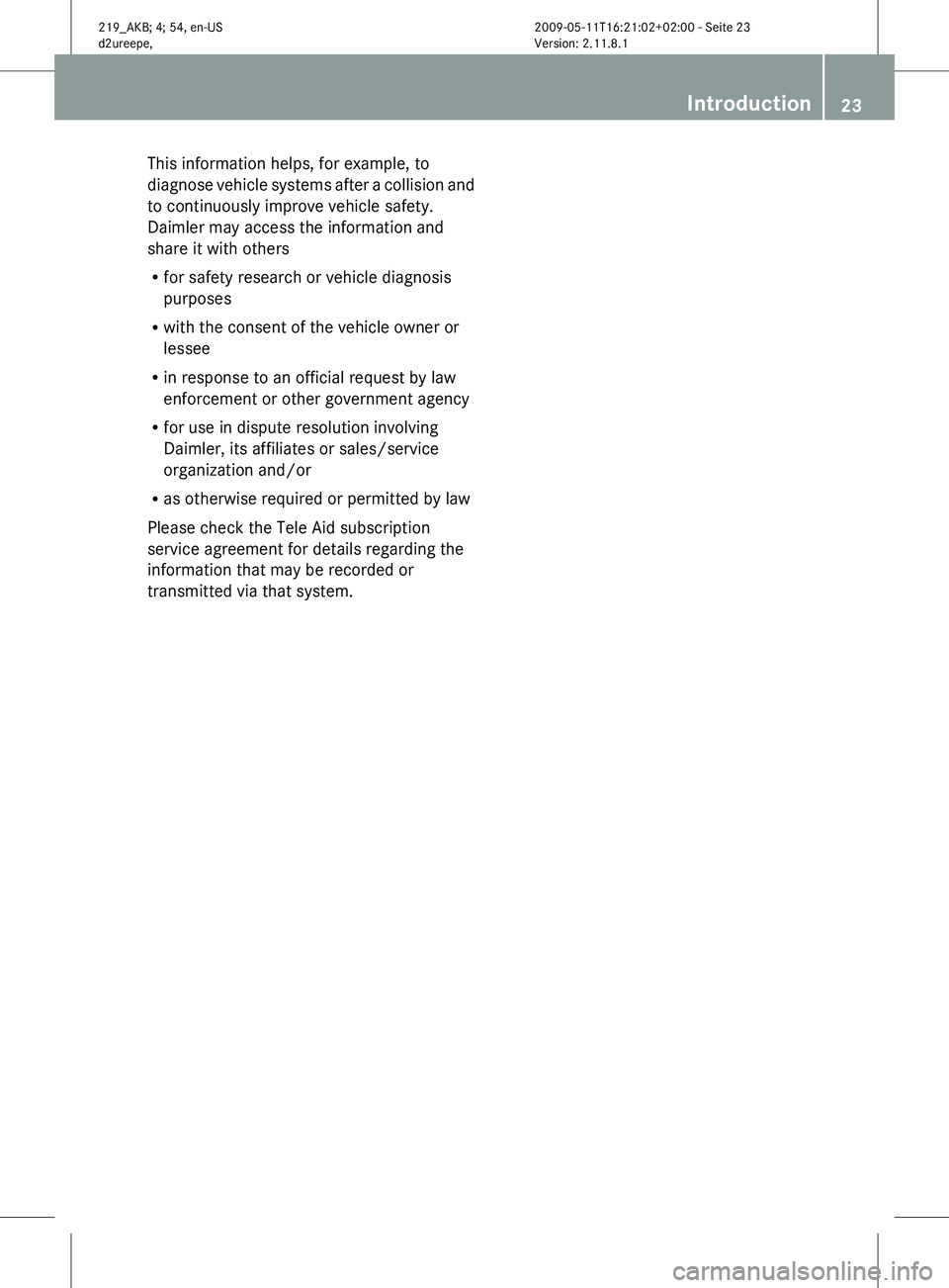 MERCEDES-BENZ CLS 2010  Owners Manual This information helps, for example, to
diagnose 
vehicle systems after a collision and
to continuously improve vehicle safety.
Daimler may access the information and
share it with others
R for safety