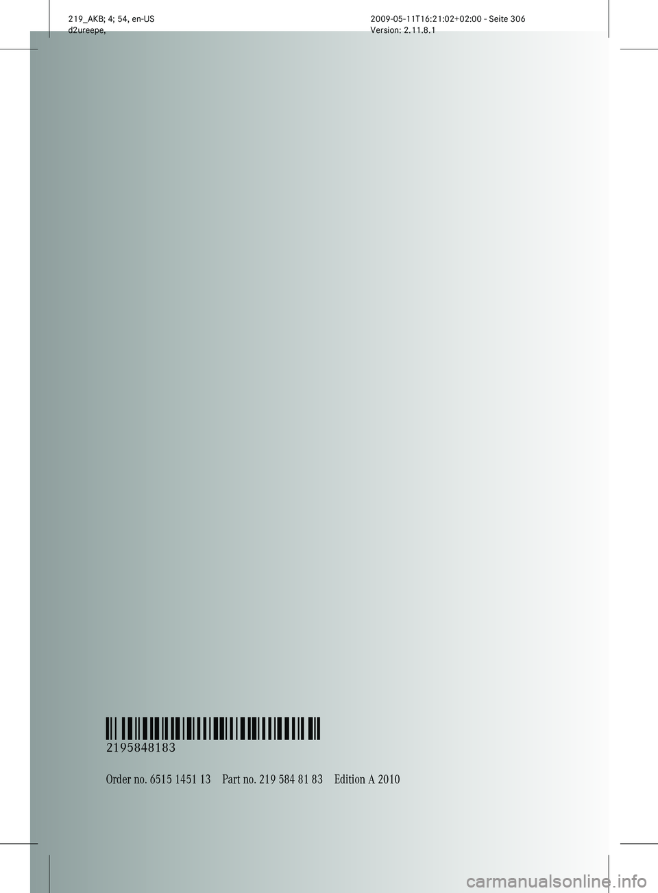 MERCEDES-BENZ CLS 2010  Owners Manual Order no. 6515 1451 13Part no. 219 584 81 83Edition A 2010
É2195848183=ËÍ
2195848183
219_AKB; 4; 54, en-US
d2ureepe,
Version: 2.11.8.1 2009-05-11T16:21:02+02:00 - Seite 306  