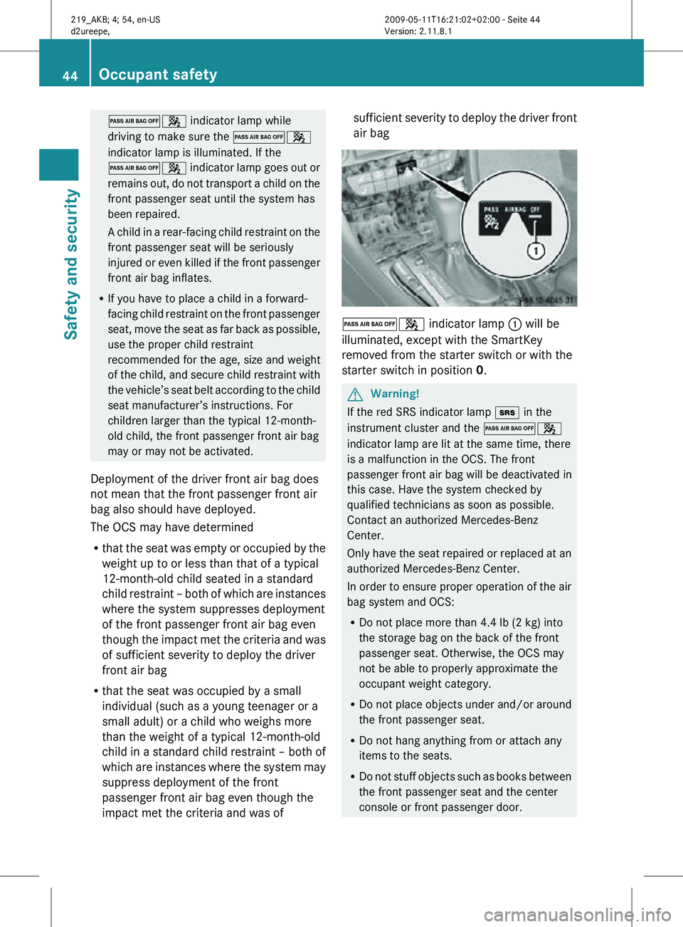 MERCEDES-BENZ CLS 2010 Owners Manual 04 indicator lamp while
driving to make sure the 04
indicator lamp is illuminated. If the
04 indicator lamp goes out or
remains out, do not transport a child on the
front passenger seat until the syst MERCEDES-BENZ CLS 2010 Owners Manual 04 indicator lamp while
driving to make sure the 04
indicator lamp is illuminated. If the
04 indicator lamp goes out or
remains out, do not transport a child on the
front passenger seat until the syst