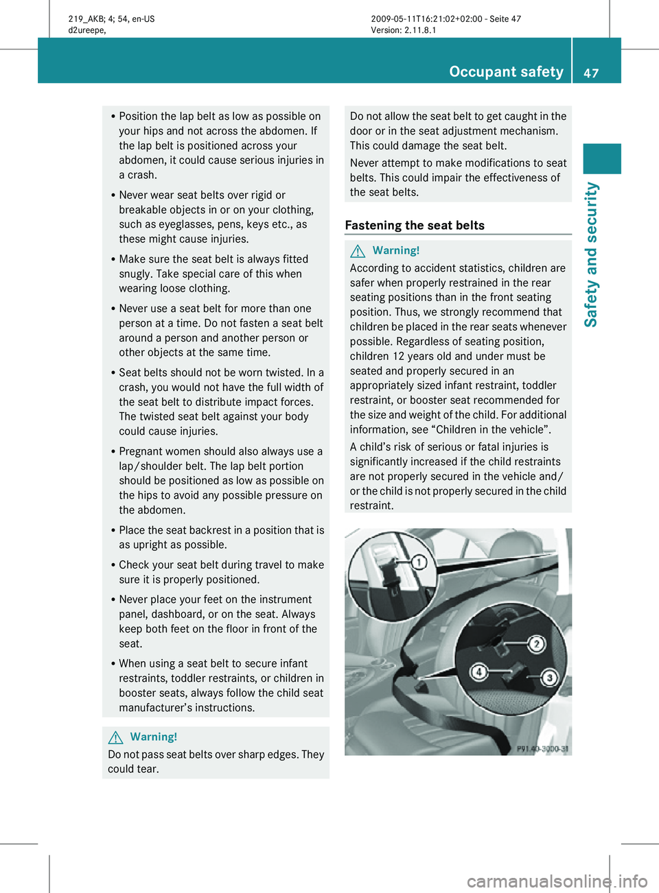 MERCEDES-BENZ CLS 2010 Owners Manual R
Position the lap belt as low as possible on
your hips and not across the abdomen. If
the lap belt is positioned across your
abdomen, it could cause serious injuries in
a crash.
R Never wear seat bel MERCEDES-BENZ CLS 2010 Owners Manual R
Position the lap belt as low as possible on
your hips and not across the abdomen. If
the lap belt is positioned across your
abdomen, it could cause serious injuries in
a crash.
R Never wear seat bel
