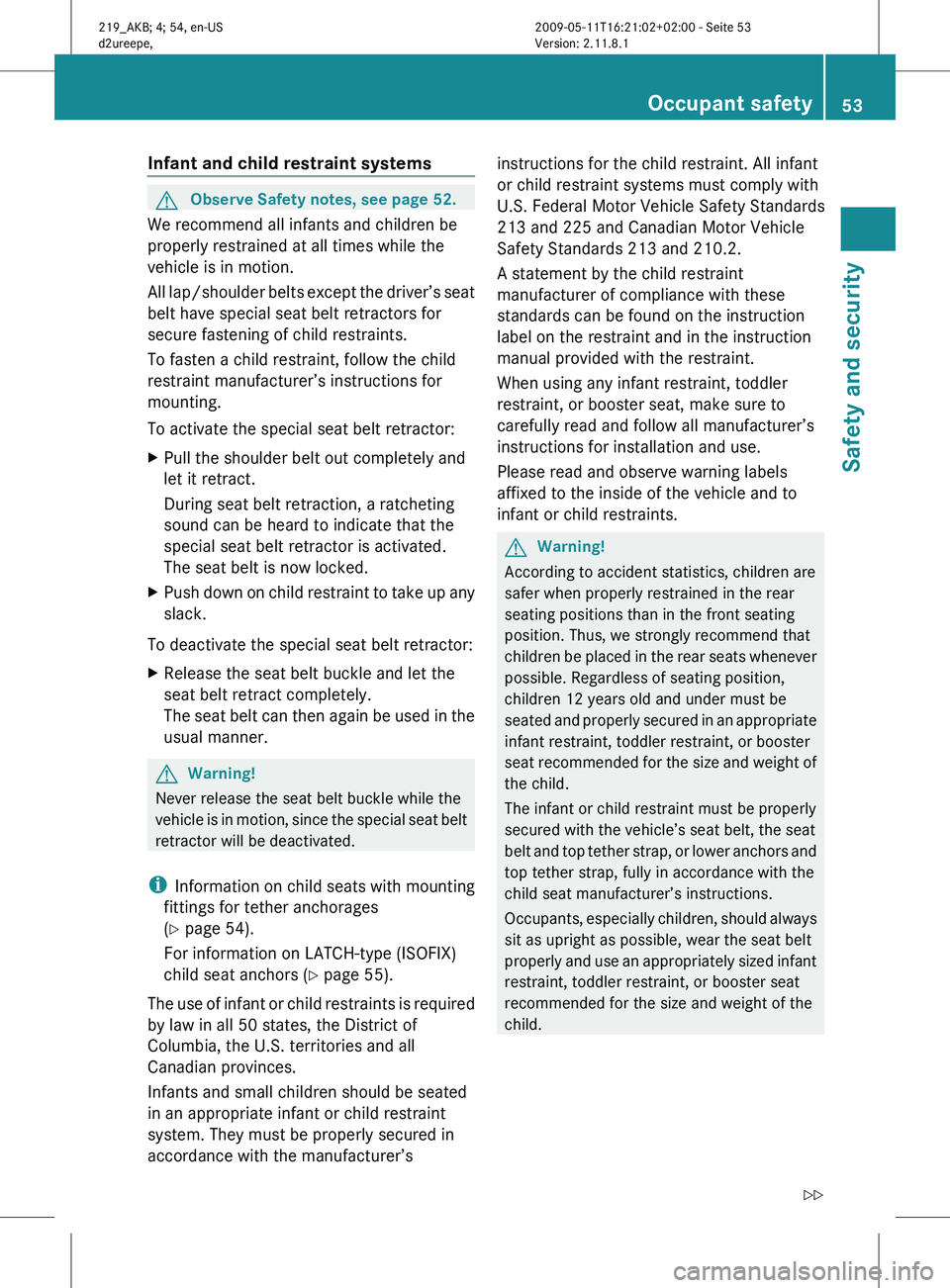 MERCEDES-BENZ CLS 2010 Owners Manual Infant and child restraint systems
G
Observe Safety notes, see page 52.
We recommend all infants and children be
properly restrained at all times while the
vehicle is in motion.
All
lap/shoulder belt MERCEDES-BENZ CLS 2010 Owners Manual Infant and child restraint systems
G
Observe Safety notes, see page 52.
We recommend all infants and children be
properly restrained at all times while the
vehicle is in motion.
All
lap/shoulder belt