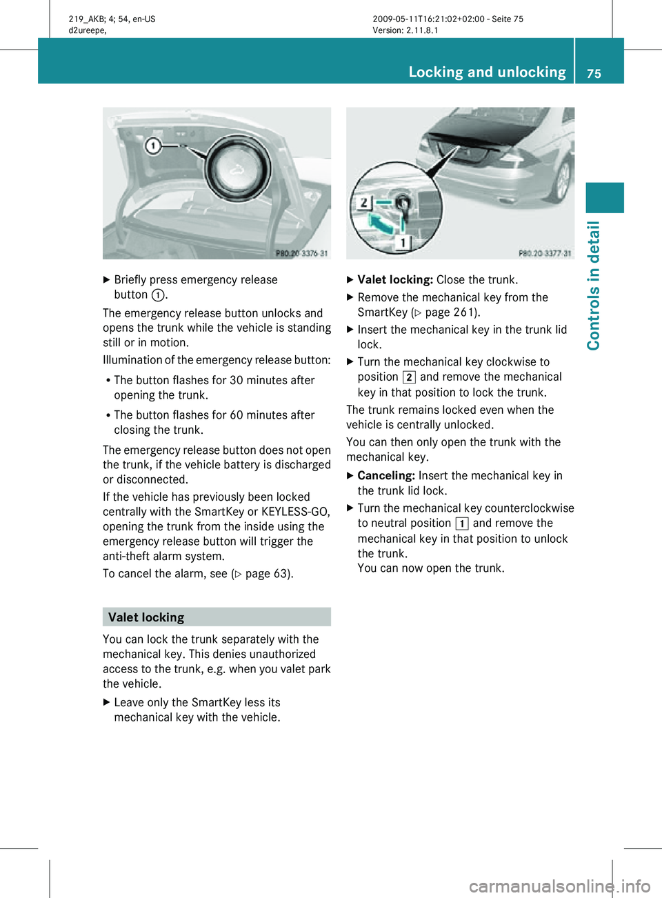 MERCEDES-BENZ CLS 2010 Owners Manual X
Briefly press emergency release
button :.
The emergency release button unlocks and
opens the trunk while the vehicle is standing
still or in motion.
Illumination of the emergency release button:
R MERCEDES-BENZ CLS 2010 Owners Manual X
Briefly press emergency release
button :.
The emergency release button unlocks and
opens the trunk while the vehicle is standing
still or in motion.
Illumination of the emergency release button:
R