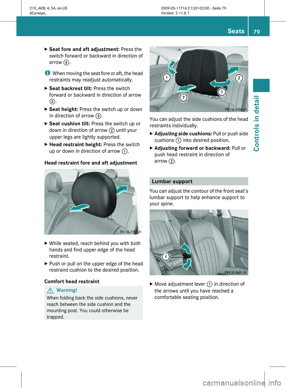 MERCEDES-BENZ CLS 2010 Owners Manual X
Seat fore and aft adjustment: Press the
switch forward or backward in direction of
arrow ?.
i When moving the seat fore or aft, the head
restraints may readjust automatically.
X Seat backrest tilt MERCEDES-BENZ CLS 2010 Owners Manual X
Seat fore and aft adjustment: Press the
switch forward or backward in direction of
arrow ?.
i When moving the seat fore or aft, the head
restraints may readjust automatically.
X Seat backrest tilt