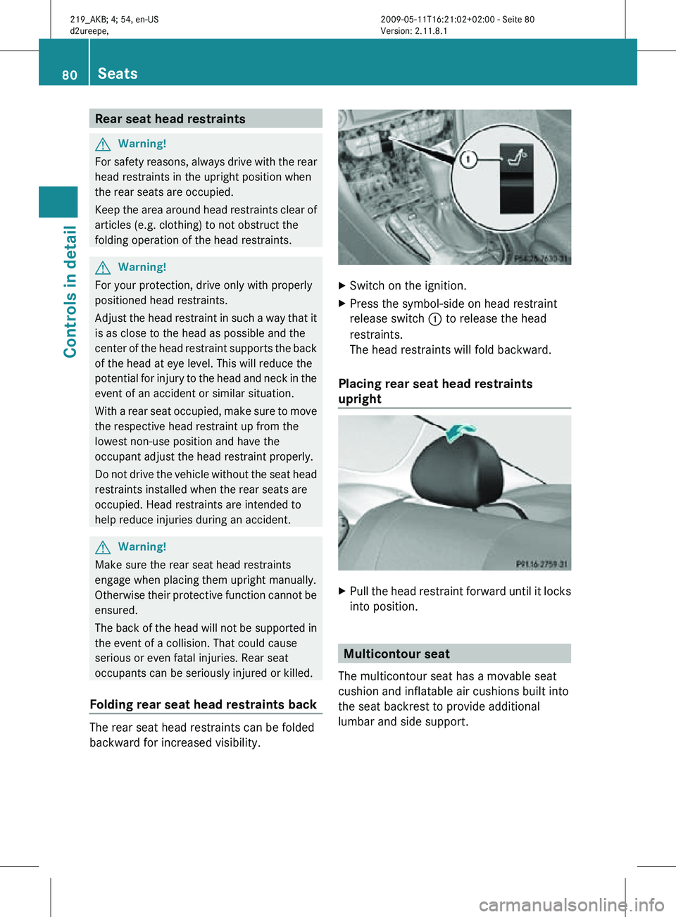 MERCEDES-BENZ CLS 2010 Owners Manual Rear seat head restraints
G
Warning!
For safety reasons, always drive with the rear
head restraints in the upright position when
the rear seats are occupied.
Keep the area around head restraints clear MERCEDES-BENZ CLS 2010 Owners Manual Rear seat head restraints
G
Warning!
For safety reasons, always drive with the rear
head restraints in the upright position when
the rear seats are occupied.
Keep the area around head restraints clear