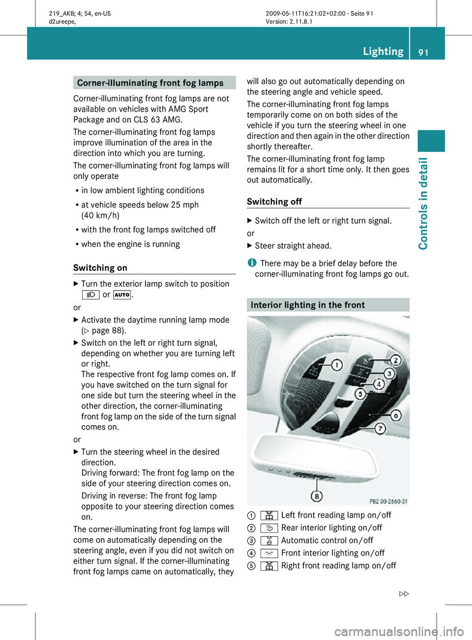 MERCEDES-BENZ CLS 2010 Owners Manual Corner-illuminating front fog lamps
Corner-illuminating front fog lamps are not
available on vehicles with AMG Sport
Package and on CLS 63 AMG.
The corner-illuminating front fog lamps
improve illumina MERCEDES-BENZ CLS 2010 Owners Manual Corner-illuminating front fog lamps
Corner-illuminating front fog lamps are not
available on vehicles with AMG Sport
Package and on CLS 63 AMG.
The corner-illuminating front fog lamps
improve illumina