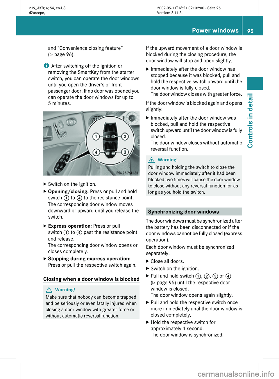 MERCEDES-BENZ CLS 2010 Owners Manual and “Convenience closing feature”
(Y page 96).
i After switching off the ignition or
removing the SmartKey from the starter
switch, you can operate the door windows
until you open the driver’s o MERCEDES-BENZ CLS 2010 Owners Manual and “Convenience closing feature”
(Y page 96).
i After switching off the ignition or
removing the SmartKey from the starter
switch, you can operate the door windows
until you open the driver’s o