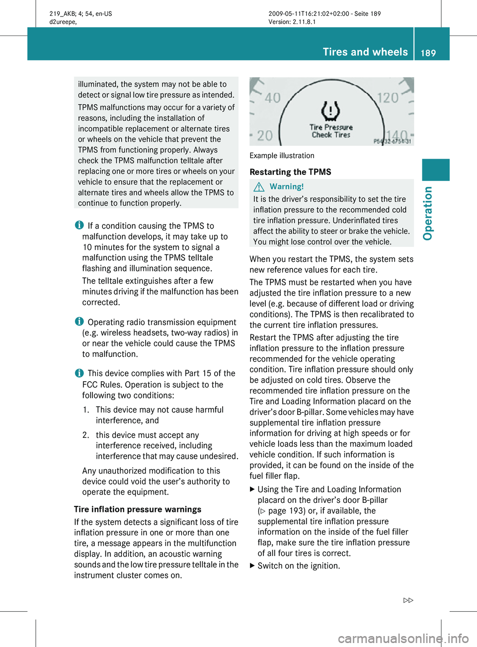 MERCEDES-BENZ CLS 2011 Owners Manual illuminated, the system may not be able to
detect or signal low tire pressure as intended.
TPMS malfunctions may occur for a variety of
reasons, including the installation of
incompatible replacement MERCEDES-BENZ CLS 2011 Owners Manual illuminated, the system may not be able to
detect or signal low tire pressure as intended.
TPMS malfunctions may occur for a variety of
reasons, including the installation of
incompatible replacement