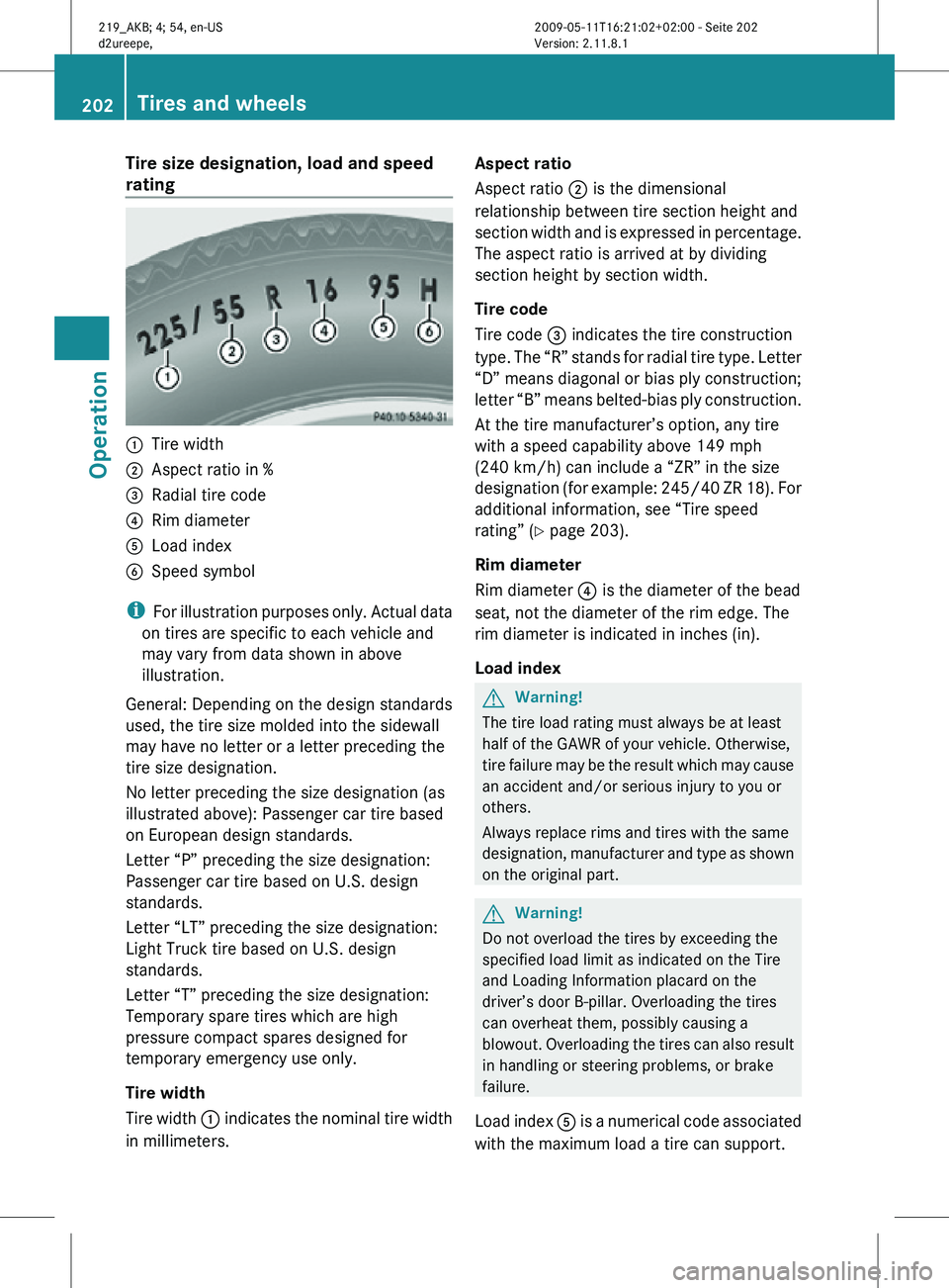 MERCEDES-BENZ CLS 2011 Owners Manual Tire size designation, load and speed
rating
:
Tire width
; Aspect ratio in %
= Radial tire code
? Rim diameter
A Load index
B Speed symbol
i For illustration purposes only. Actual data
on tires ar MERCEDES-BENZ CLS 2011 Owners Manual Tire size designation, load and speed
rating
:
Tire width
; Aspect ratio in %
= Radial tire code
? Rim diameter
A Load index
B Speed symbol
i For illustration purposes only. Actual data
on tires ar