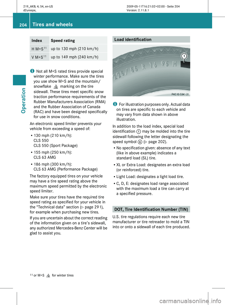 MERCEDES-BENZ CLS 2011 Owners Manual Index Speed rating
H M+S
11 up to 130 mph (210 km/h)
V M+S
11 up to 149 mph (240 km/h)
i
Not all M+S rated tires provide special
winter performance. Make sure the tires
you use show M+S and the mounta MERCEDES-BENZ CLS 2011 Owners Manual Index Speed rating
H M+S
11 up to 130 mph (210 km/h)
V M+S
11 up to 149 mph (240 km/h)
i
Not all M+S rated tires provide special
winter performance. Make sure the tires
you use show M+S and the mounta