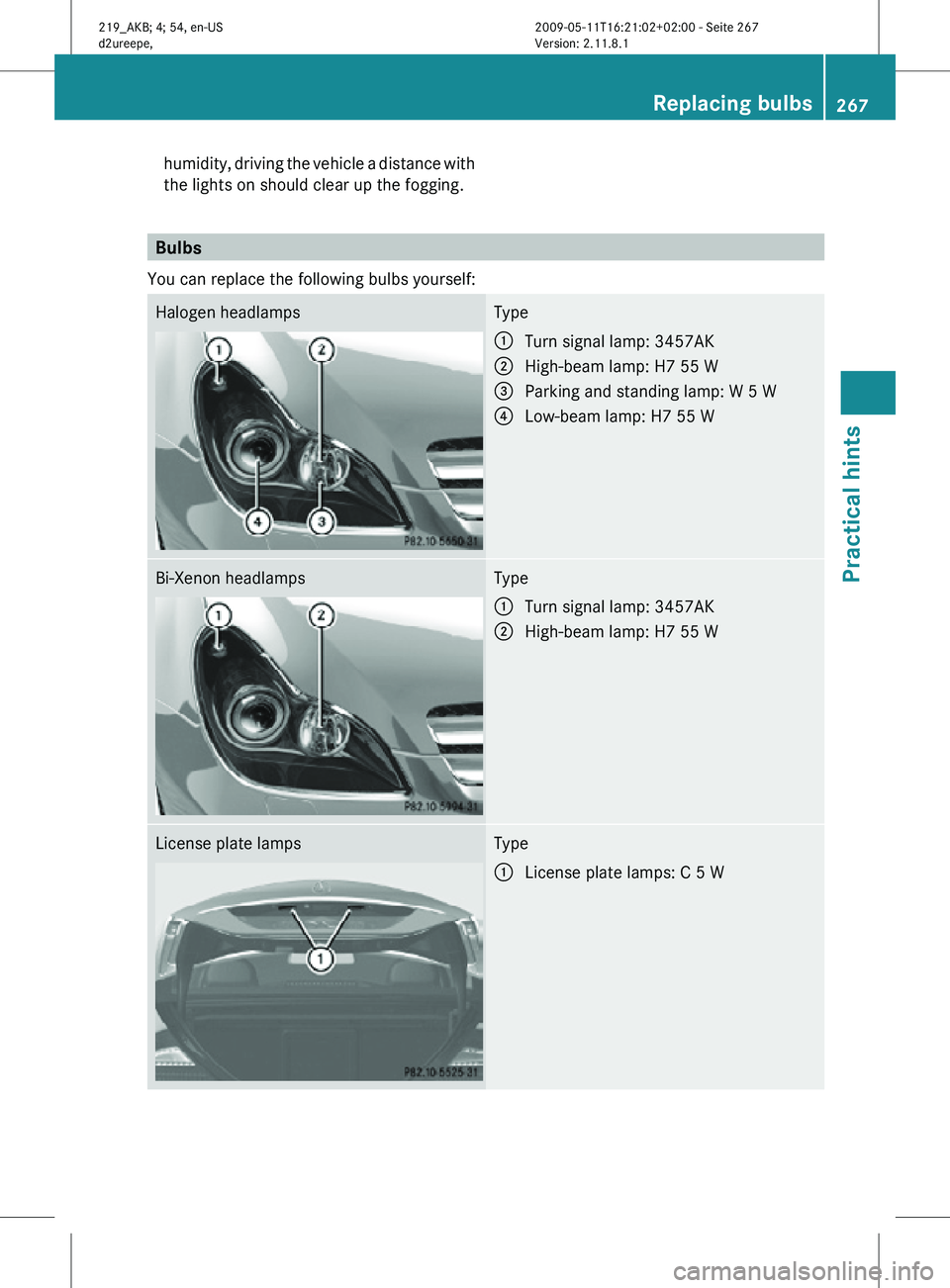MERCEDES-BENZ CLS 2011  Owners Manual humidity, driving the vehicle a distance with
the lights on should clear up the fogging.
Bulbs
You can replace the following bulbs yourself: Halogen headlamps Type
:
Turn signal lamp: 3457AK
; High-be