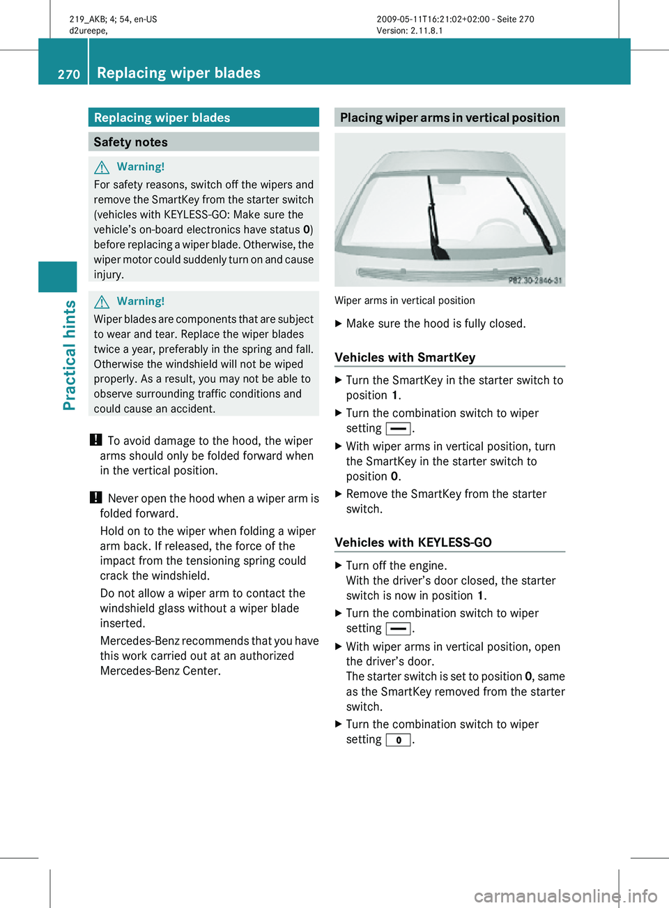 MERCEDES-BENZ CLS 2011 Owners Manual Replacing wiper blades
Safety notes
G
Warning!
For safety reasons, switch off the wipers and
remove the SmartKey from the starter switch
(vehicles with KEYLESS-GO: Make sure the
vehicle’s on-board e MERCEDES-BENZ CLS 2011 Owners Manual Replacing wiper blades
Safety notes
G
Warning!
For safety reasons, switch off the wipers and
remove the SmartKey from the starter switch
(vehicles with KEYLESS-GO: Make sure the
vehicle’s on-board e