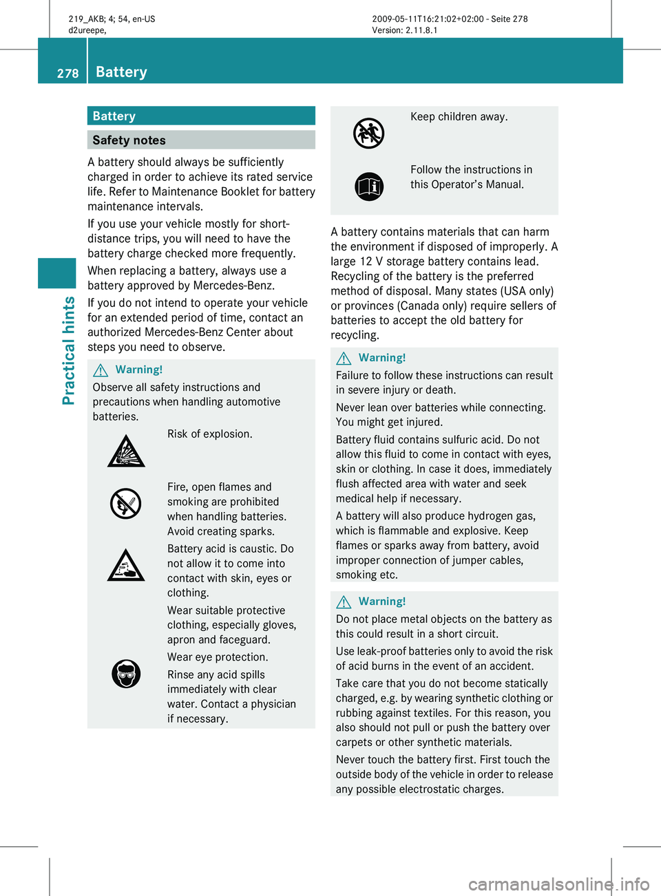 MERCEDES-BENZ CLS 2011  Owners Manual Battery
Safety notes
A battery should always be sufficiently
charged in order to achieve its rated service
life. Refer to Maintenance Booklet for battery
maintenance intervals.
If you use your vehicle