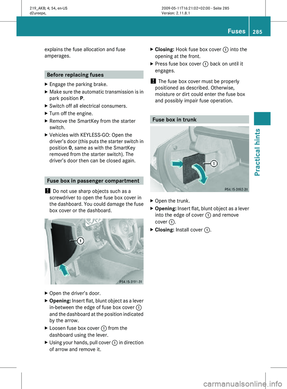 MERCEDES-BENZ CLS 2011 Owners Manual explains the fuse allocation and fuse
amperages.
Before replacing fuses
X Engage the parking brake.
X Make sure the automatic transmission is in
park position P.
X Switch off all electrical consumers. MERCEDES-BENZ CLS 2011 Owners Manual explains the fuse allocation and fuse
amperages.
Before replacing fuses
X Engage the parking brake.
X Make sure the automatic transmission is in
park position P.
X Switch off all electrical consumers.